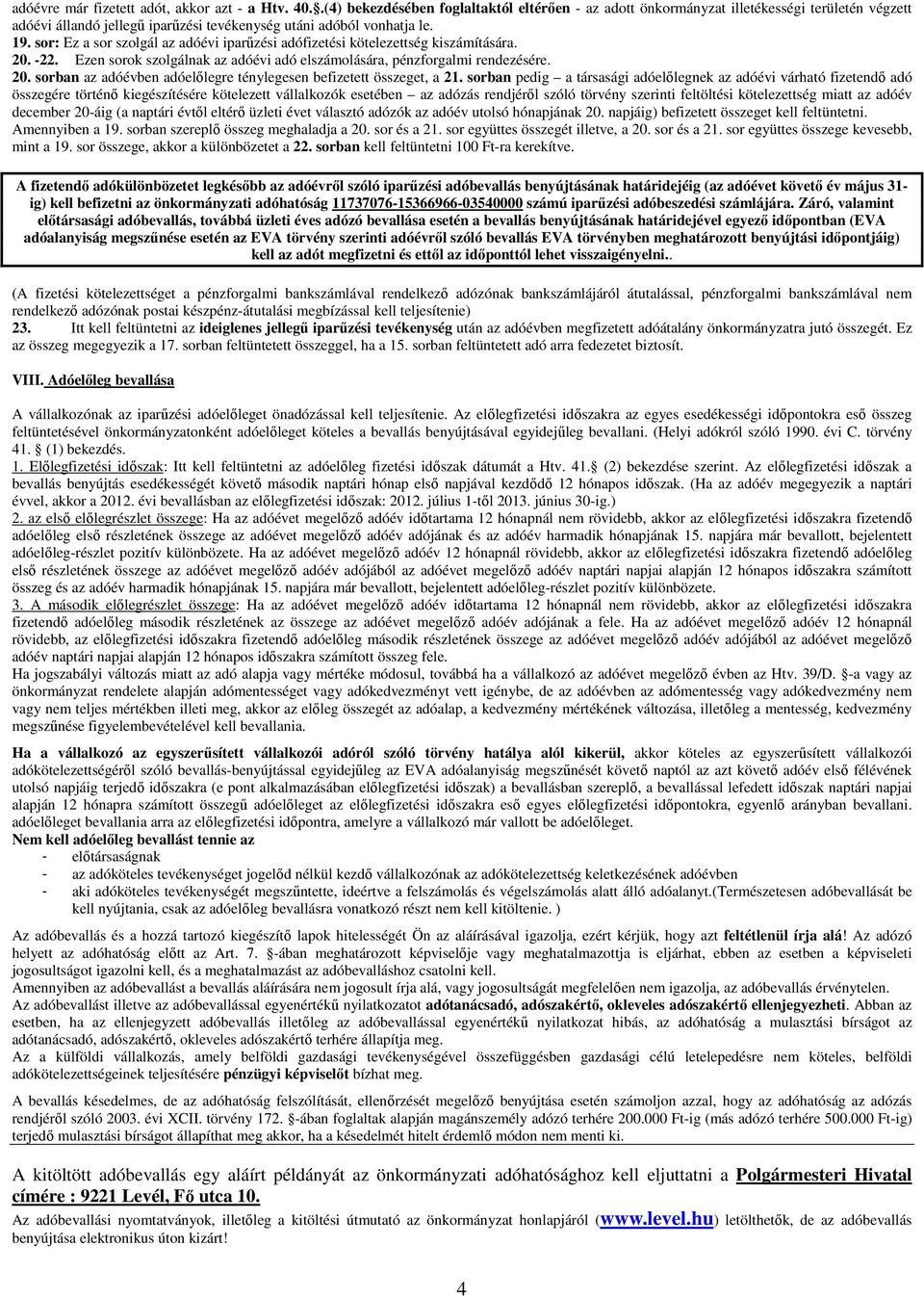 sor: Ez a sor szolgál az adóévi iparűzési adófizetési kötelezettség kiszámítására. 20. -22. Ezen sorok szolgálnak az adóévi adó elszámolására, pénzforgalmi rendezésére. 20. sorban az adóévben adóelőlegre ténylegesen befizetett összeget, a 21.