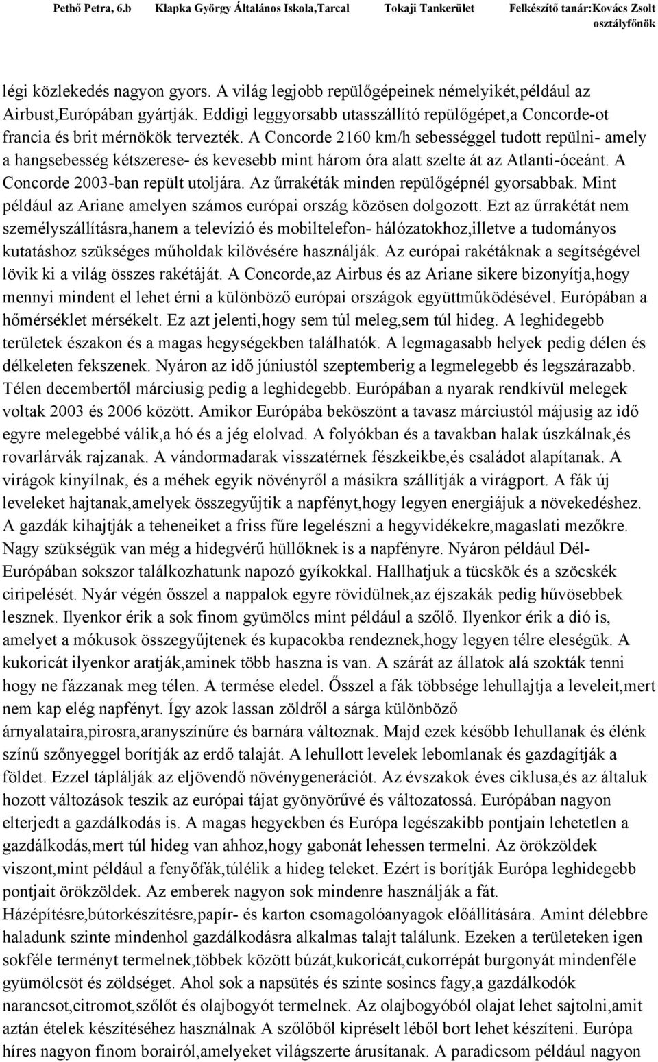 A Concorde 2160 km/h sebességgel tudott repülni- amely a hangsebesség kétszerese- és kevesebb mint három óra alatt szelte át az Atlanti-óceánt. A Concorde 2003-ban repült utoljára.