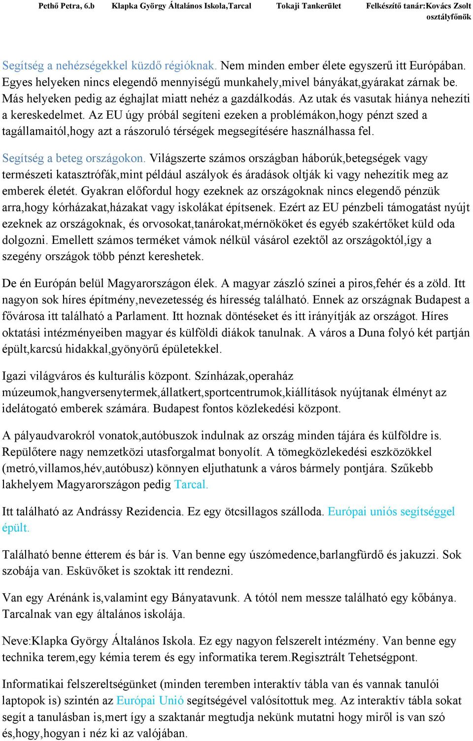 Az EU úgy próbál segíteni ezeken a problémákon,hogy pénzt szed a tagállamaitól,hogy azt a rászoruló térségek megsegítésére használhassa fel. Segítség a beteg országokon.