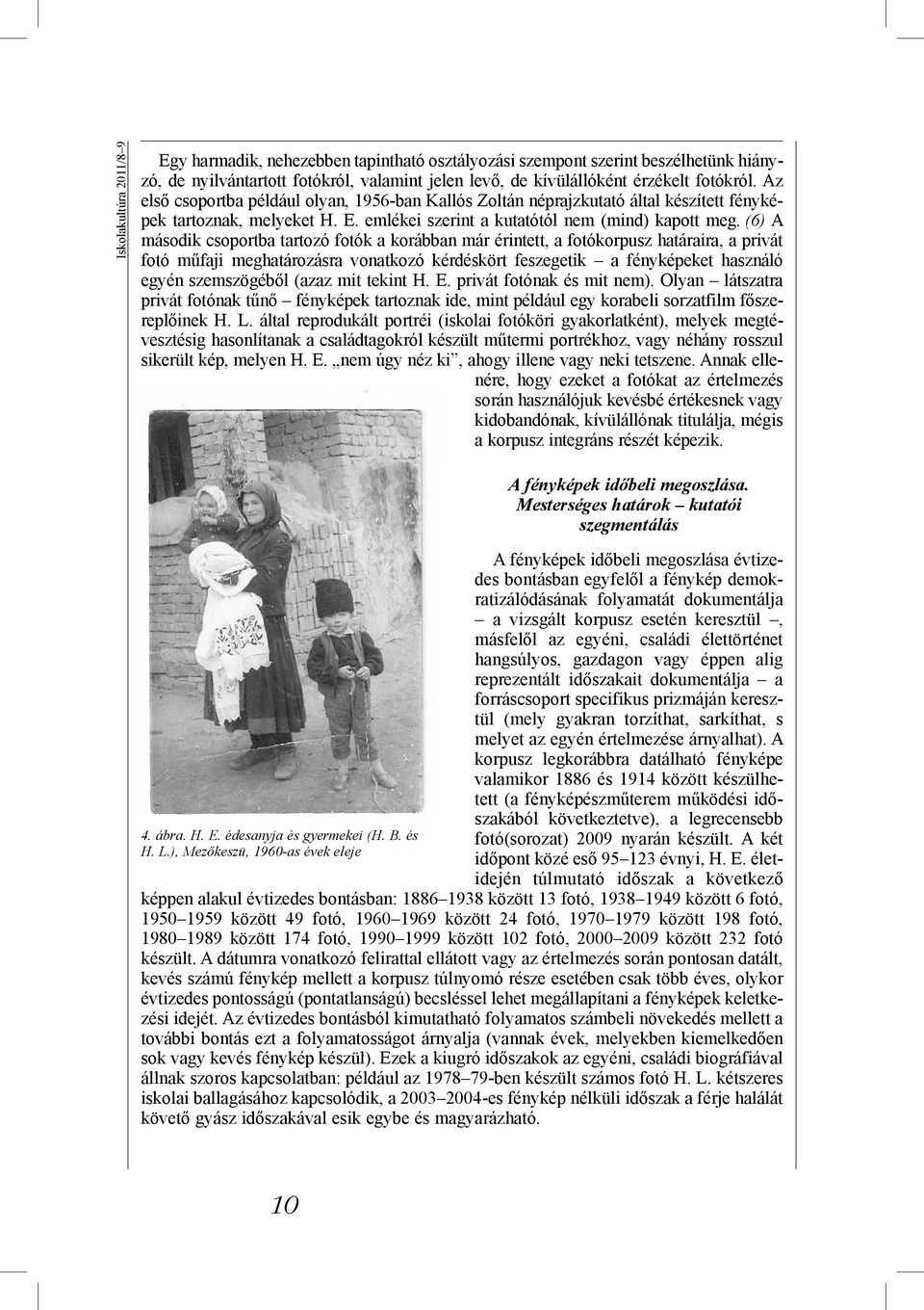 (6) A második csoportba tartozó fotók a korábban már érintett, a fotókorpusz határaira, a privát fotó műfaji meghatározásra vonatkozó kérdéskört feszegetik a fényképeket használó egyén szemszögéből