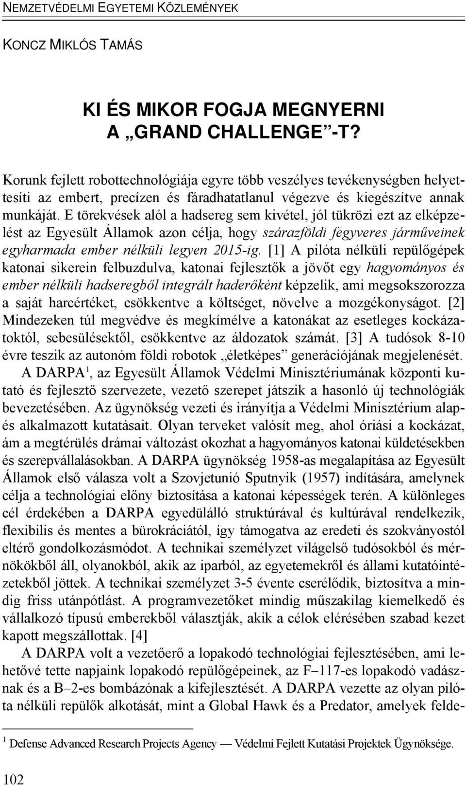 E törekvések alól a hadsereg sem kivétel, jól tükrözi ezt az elképzelést az Egyesült Államok azon célja, hogy szárazföldi fegyveres járműveinek egyharmada ember nélküli legyen 2015-ig.