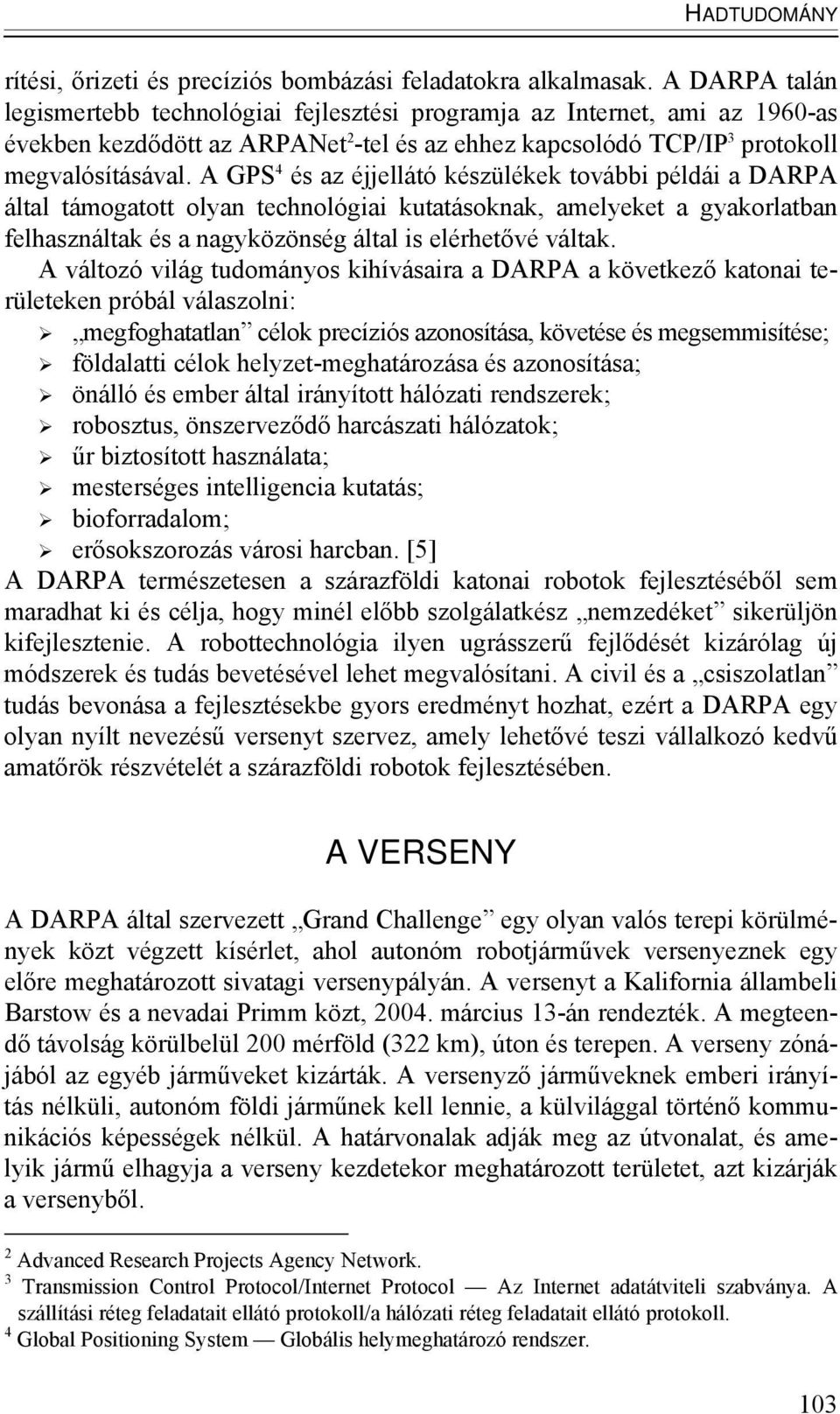 A GPS 4 és az éjjellátó készülékek további példái a DARPA által támogatott olyan technológiai kutatásoknak, amelyeket a gyakorlatban felhasználtak és a nagyközönség által is elérhetővé váltak.