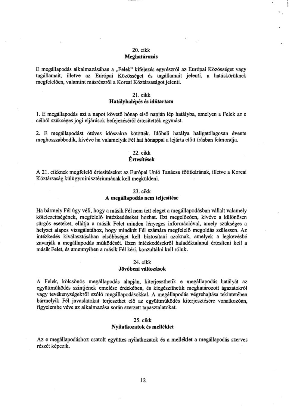 E megállapodás azt a napot követ ő hónap els ő napján lép hatályba, amelyen a Felek az e célból szükséges jogi eljárások befejezéséről értesítették egymást. 2.