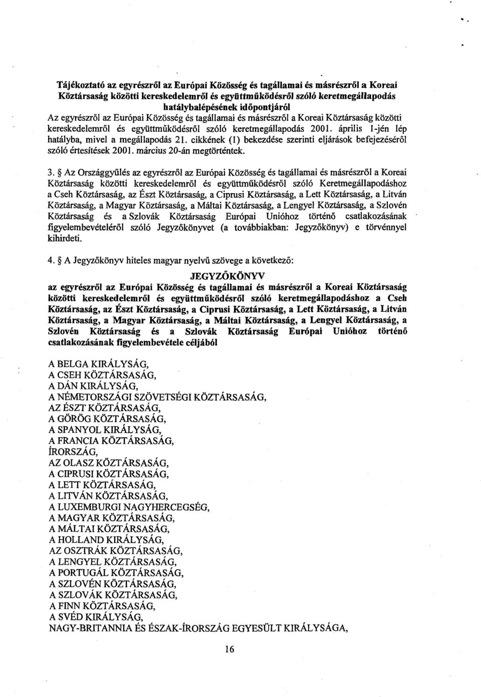 április 1-jén lép hatályba, mivel a megállapodás 21. cikkének (1) bekezdése szerinti eljárások befejezésér ő l szóló értesítések 2001. március 20-án megtörténtek. 3.