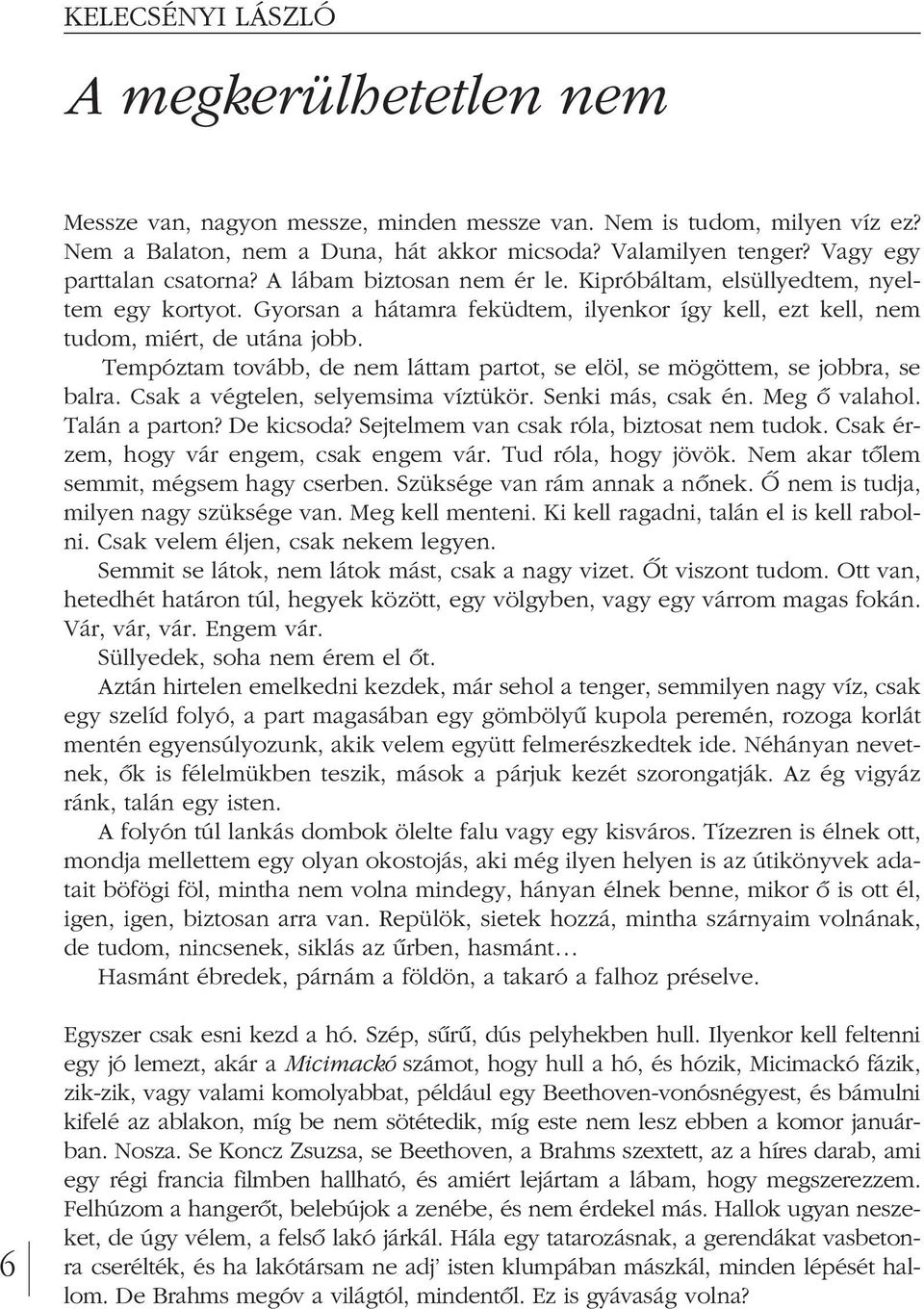 Tempóztam tovább, de nem láttam partot, se elöl, se mögöttem, se jobbra, se balra. Csak a végtelen, selyemsima víztükör. Senki más, csak én. Meg ô valahol. Ta lán a parton? De kicsoda?