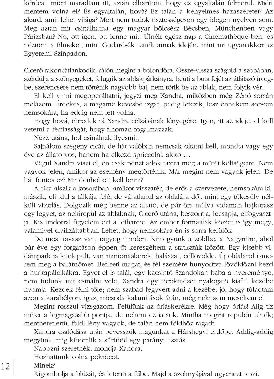 Ülnék egész nap a Cinémathèque-ben, és nézném a filmeket, mint Godard-ék tették annak idején, mint mi ugyanakkor az Egyetemi Színpadon. 12 Ciceró rakoncátlankodik, rájön megint a bolondóra.