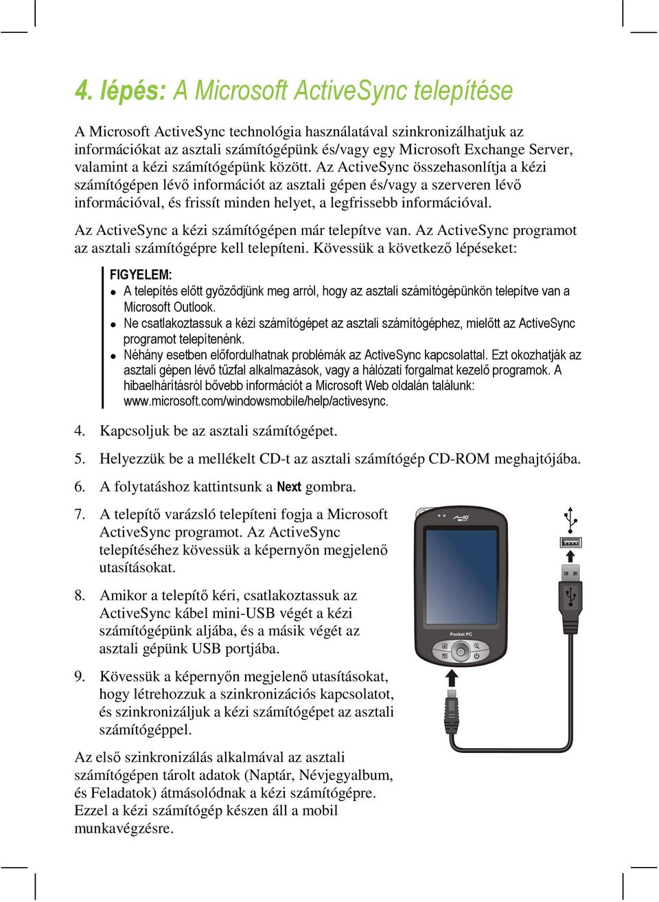 Az ActiveSync összehasonlítja a kézi számítógépen lévő információt az asztali gépen és/vagy a szerveren lévő információval, és frissít minden helyet, a legfrissebb információval.