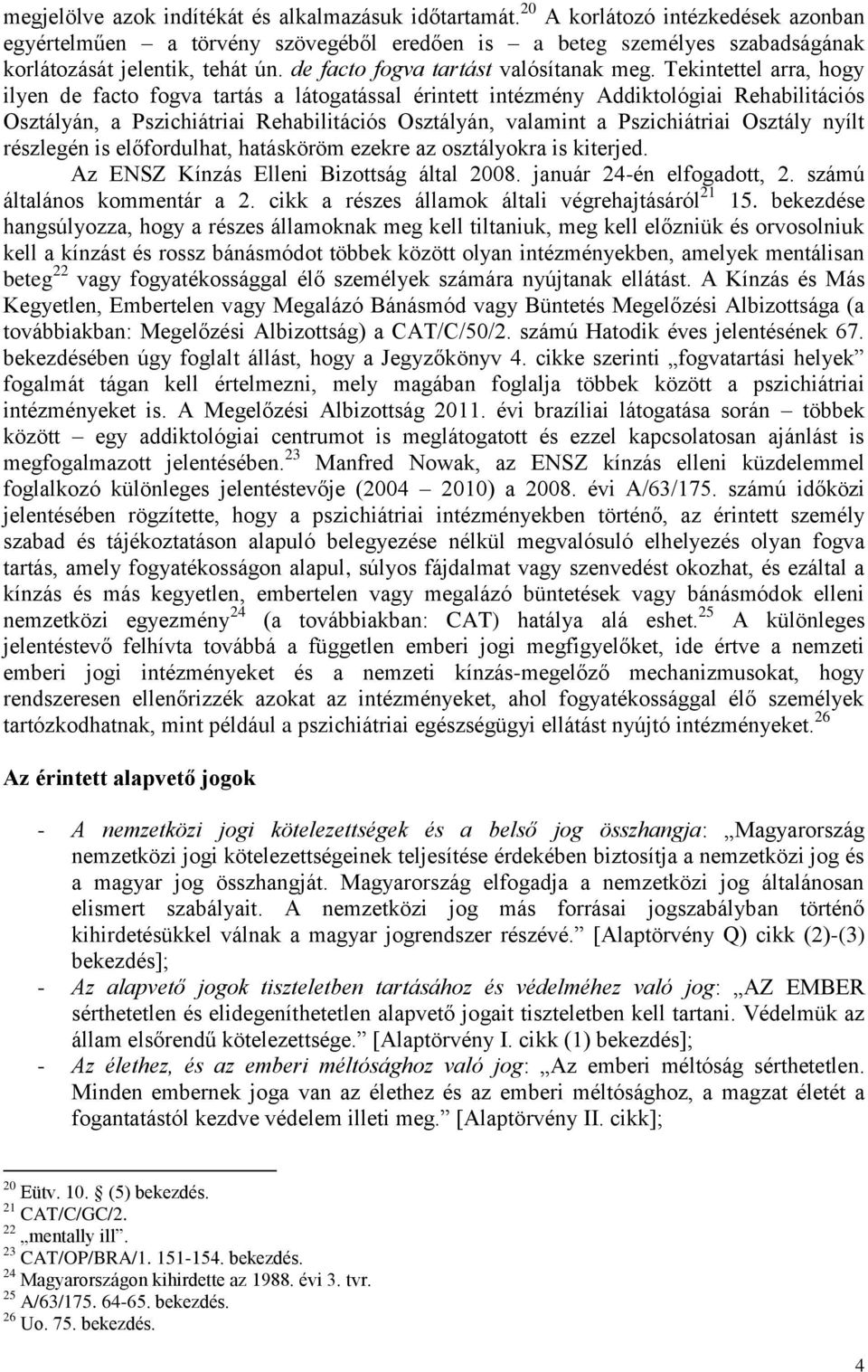 Tekintettel arra, hogy ilyen de facto fogva tartás a látogatással érintett intézmény Addiktológiai Rehabilitációs Osztályán, a Pszichiátriai Rehabilitációs Osztályán, valamint a Pszichiátriai Osztály