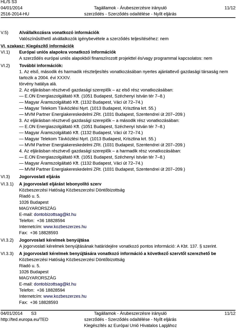 Az első, második és harmadik részteljesítés vonatkozásában nyertes ajánlattevő gazdasági társaság nem tartozik a 2004. évi XXXIV. törvény hatálya alá. 2. Az eljárásban résztvevő gazdasági szereplők az első rész vonatkozásában: E.