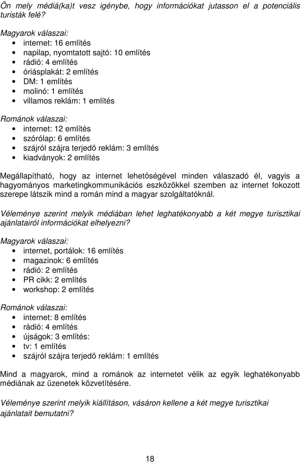 internet: 12 említés szórólap: 6 említés szájról szájra terjedő reklám: 3 említés kiadványok: 2 említés Megállapítható, hogy az internet lehetőségével minden válaszadó él, vagyis a hagyományos