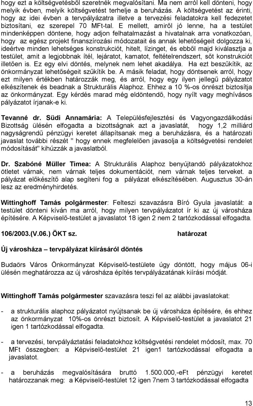 E mellett, amiről jó lenne, ha a testület mindenképpen döntene, hogy adjon felhatalmazást a hivatalnak arra vonatkozóan, hogy az egész projekt finanszírozási módozatait és annak lehetőségeit dolgozza