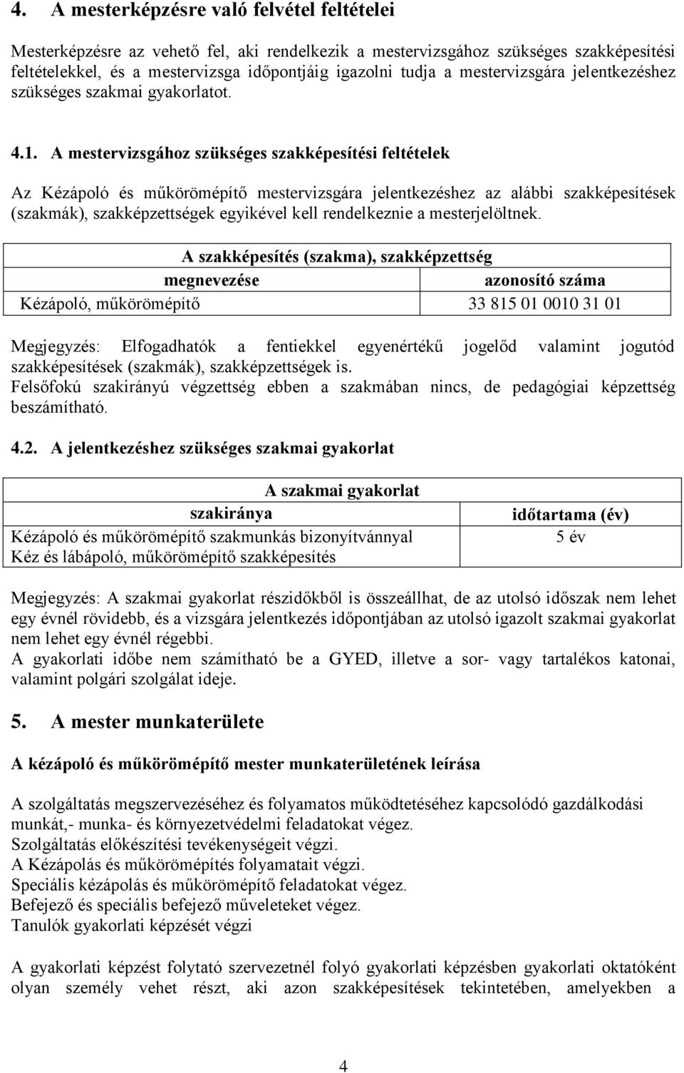 mestervizsgához szükséges szakképesítési feltételek z Kézápoló és műkörömépítő mestervizsgára jelentkezéshez az alábbi szakképesítések (szakmák), szakképzettségek egyikével kell rendelkeznie a