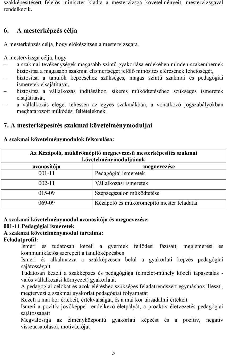 biztosítsa a tanulók képzéséhez szükséges, magas szintű szakmai és pedagógiai ismeretek elsajátítását, biztosítsa a vállalkozás indításához, sikeres működtetéséhez szükséges ismeretek elsajátítását,