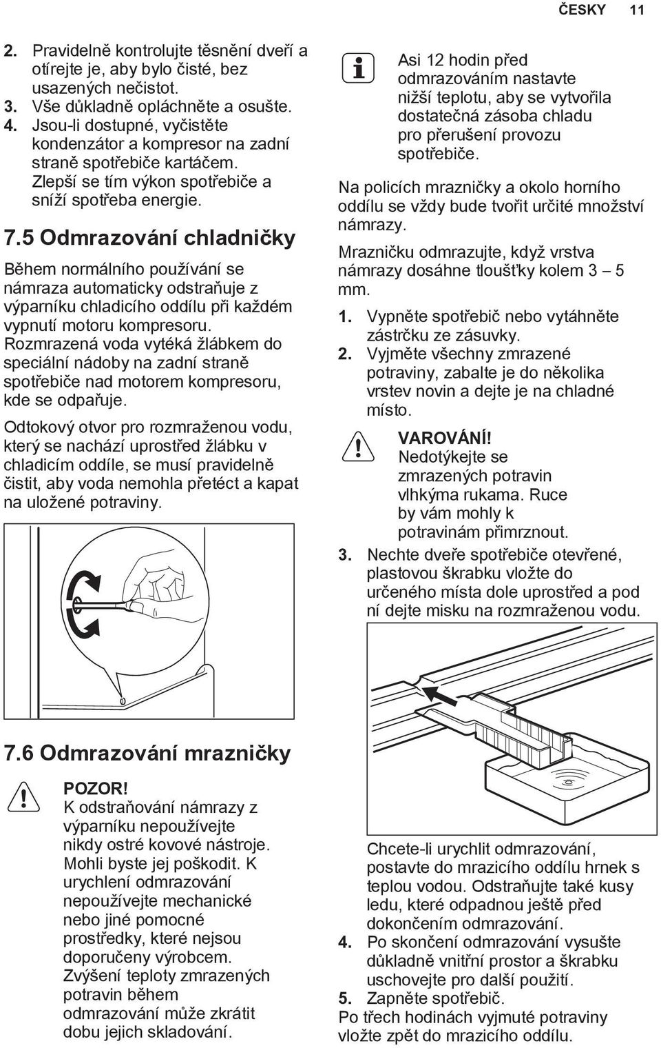 5 Odmrazování chladničky Během normálního používání se námraza automaticky odstraňuje z výparníku chladicího oddílu při každém vypnutí motoru kompresoru.