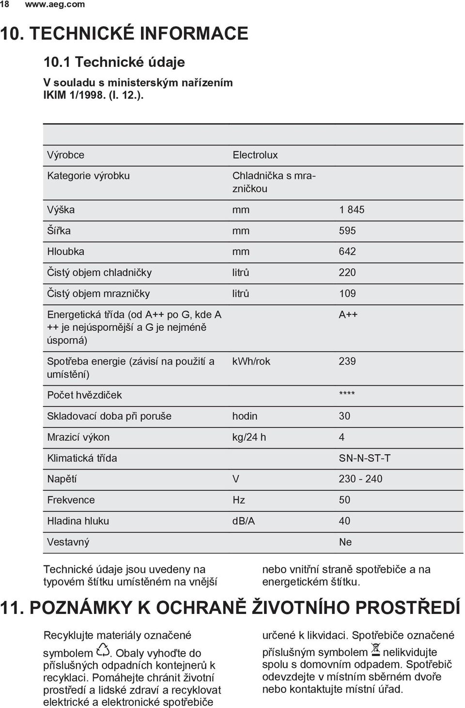 G, kde A ++ je nejúspornější a G je nejméně úsporná) Spotřeba energie (závisí na použití a umístění) A++ kwh/rok 239 Počet hvězdiček **** Skladovací doba při poruše hodin 30 Mrazicí výkon kg/24 h 4