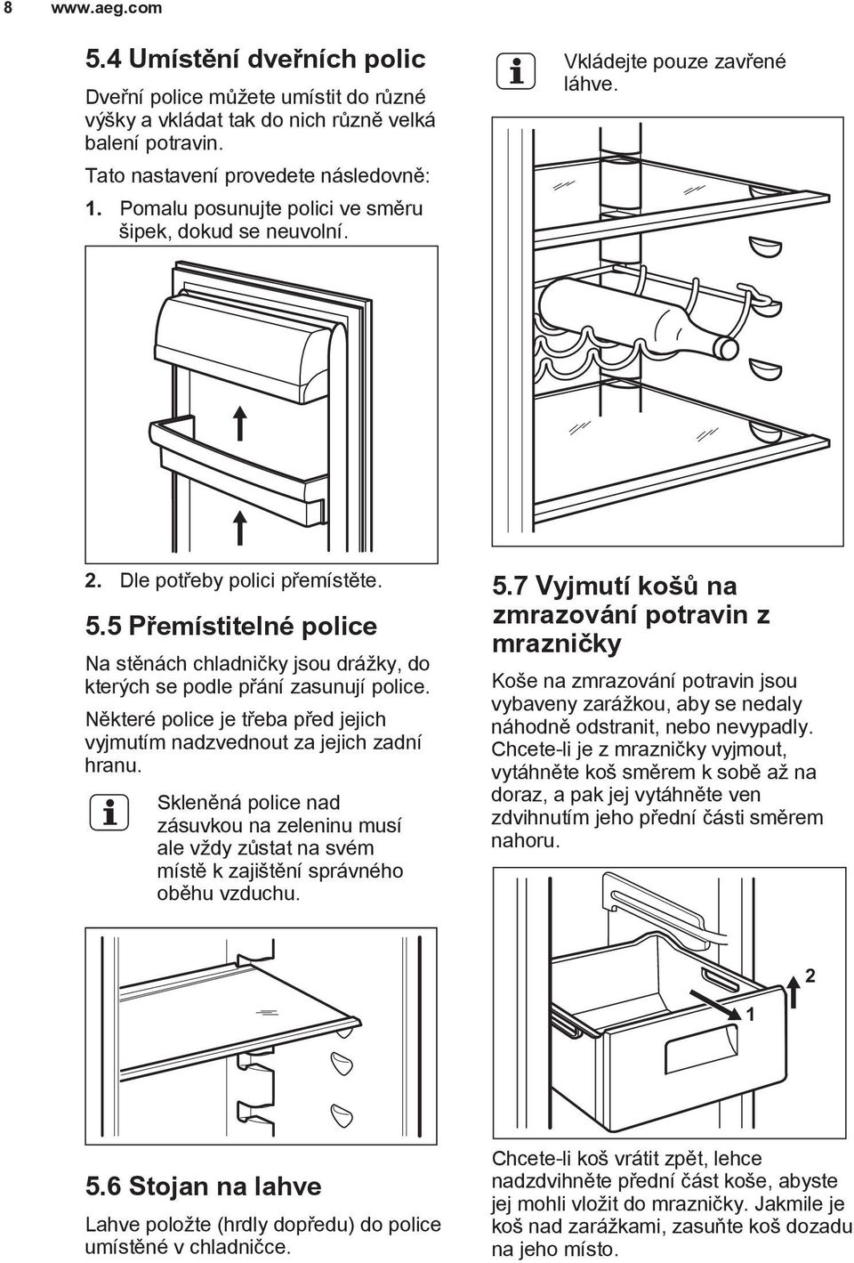 5 Přemístitelné police Na stěnách chladničky jsou drážky, do kterých se podle přání zasunují police. Některé police je třeba před jejich vyjmutím nadzvednout za jejich zadní hranu.