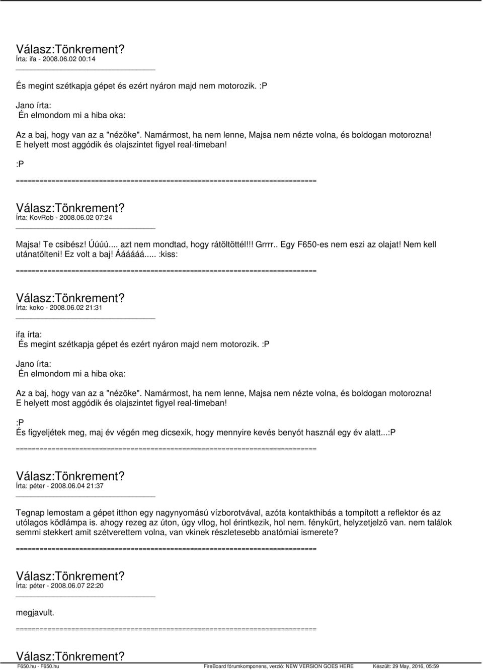 .. azt nem mondtad, hogy rátöltöttél!!! Grrrr.. Egy F650-es nem eszi az olajat! Nem kell utánatölteni! Ez volt a baj! Áááááá... :kiss: Írta: koko - 2008.06.