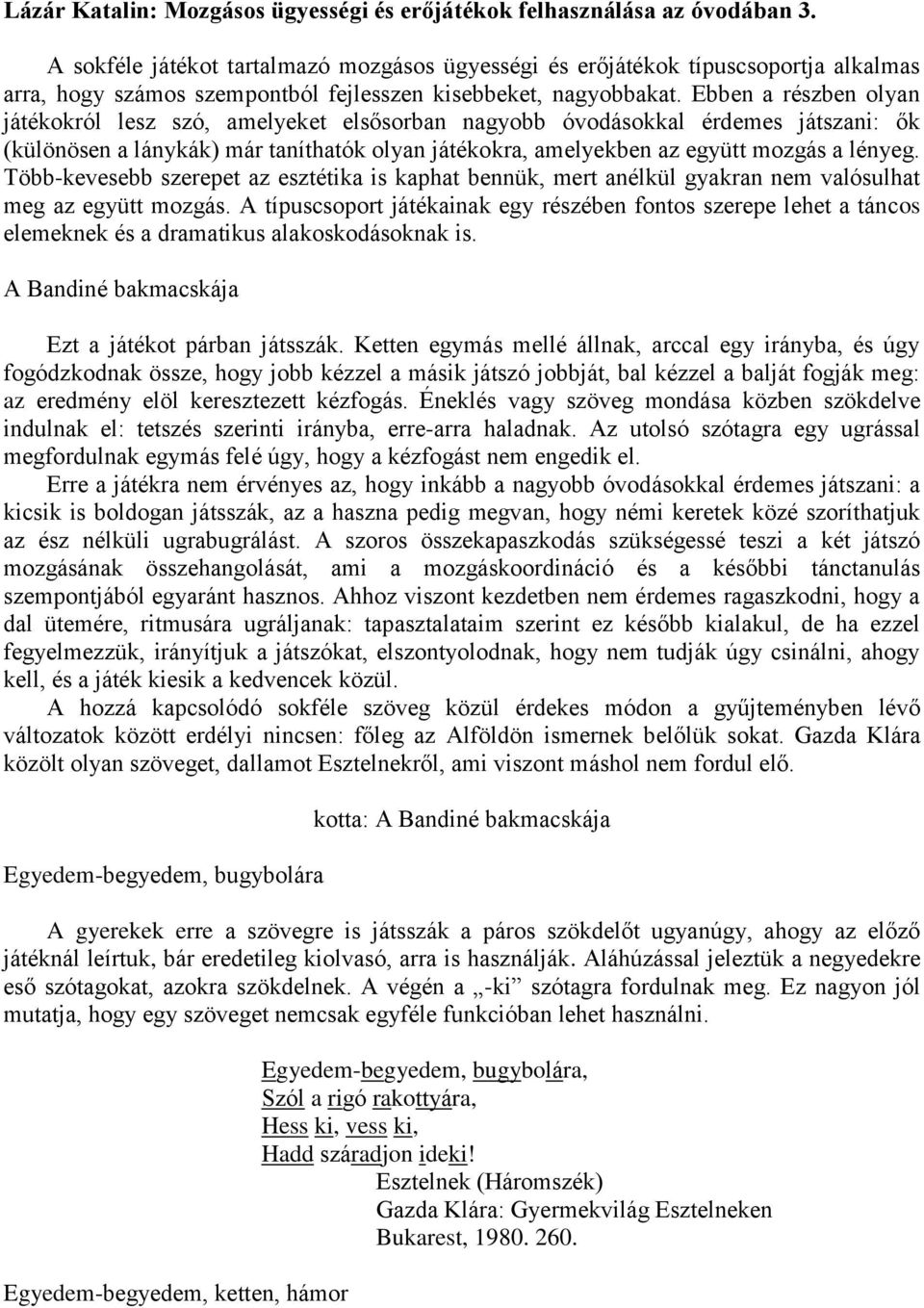 Ebben a részben olyan játékokról lesz szó, amelyeket elsősorban nagyobb óvodásokkal érdemes játszani: ők (különösen a lánykák) már taníthatók olyan játékokra, amelyekben az együtt mozgás a lényeg.