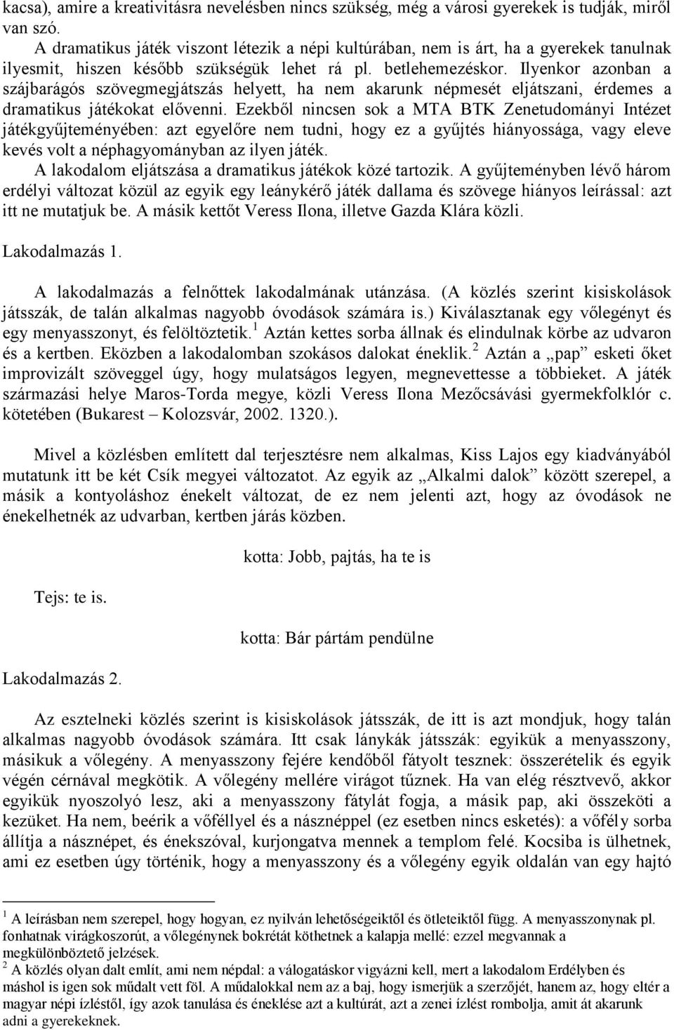 Ilyenkor azonban a szájbarágós szövegmegjátszás helyett, ha nem akarunk népmesét eljátszani, érdemes a dramatikus játékokat elővenni.