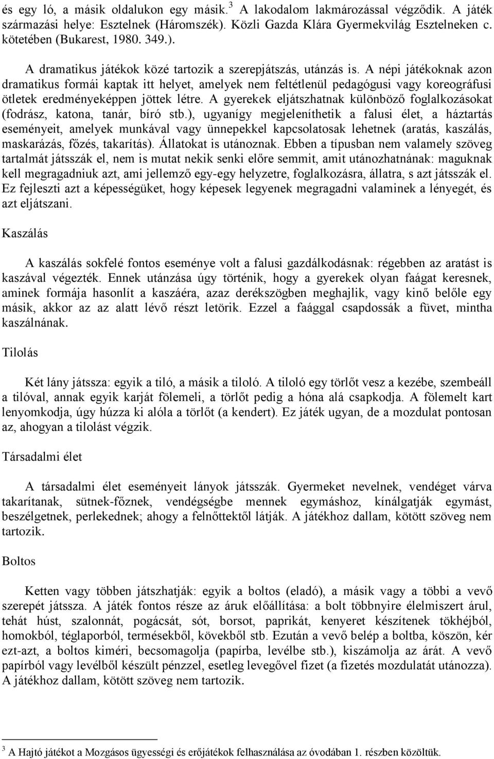 A népi játékoknak azon dramatikus formái kaptak itt helyet, amelyek nem feltétlenül pedagógusi vagy koreográfusi ötletek eredményeképpen jöttek létre.