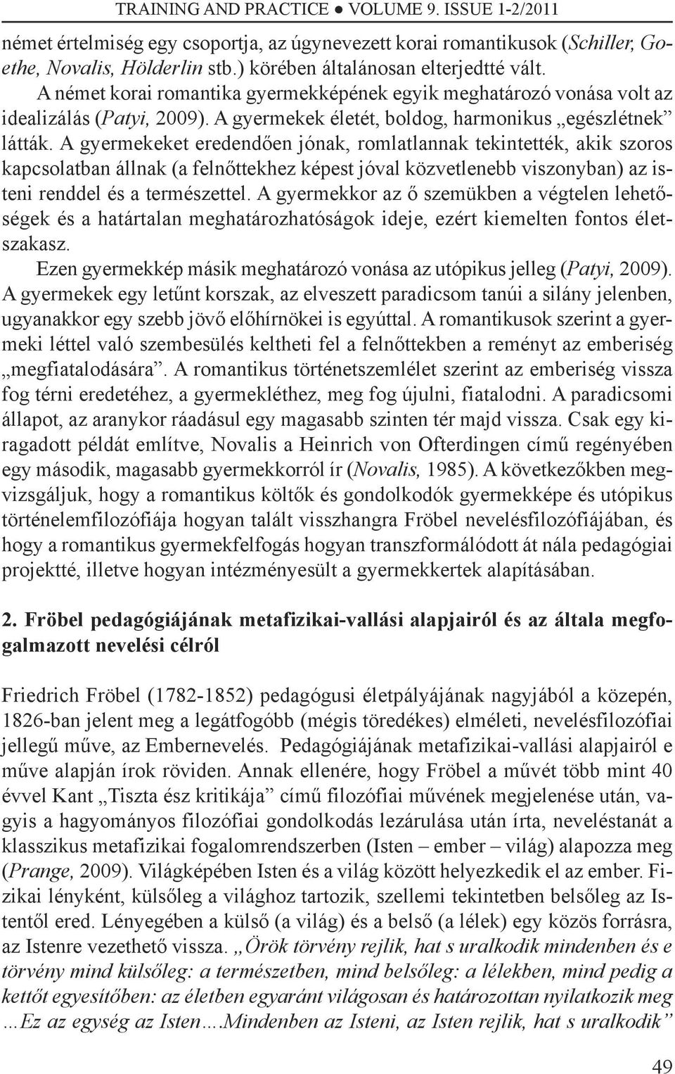 A gyermekeket eredendően jónak, romlatlannak tekintették, akik szoros kapcsolatban állnak (a felnőttekhez képest jóval közvetlenebb viszonyban) az isteni renddel és a természettel.