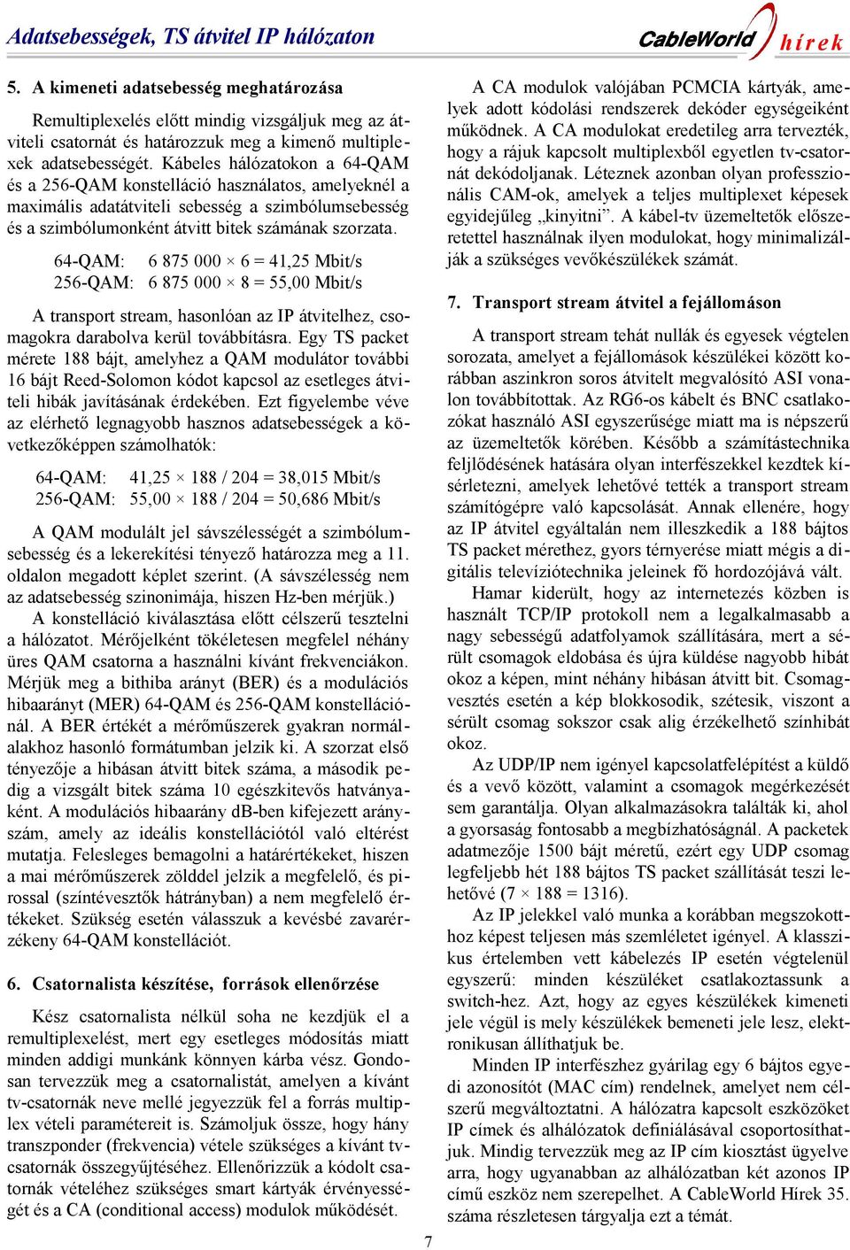 Kábeles hálózatokon a 64-QAM és a 256-QAM konstelláció használatos, amelyeknél a maximális adatátviteli sebesség a szimbólumsebesség és a szimbólumonként átvitt bitek számának szorzata.