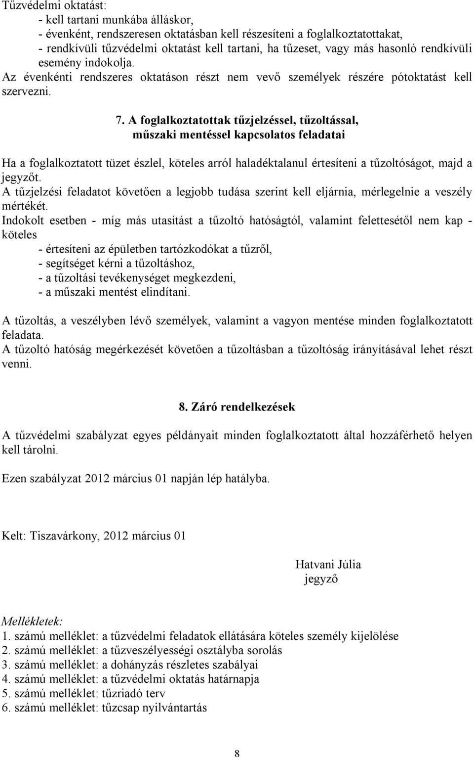 A foglalkoztatottak tűzjelzéssel, tűzoltással, műszaki mentéssel kapcsolatos feladatai Ha a foglalkoztatott tüzet észlel, köteles arról haladéktalanul értesíteni a tűzoltóságot, majd a jegyzőt.