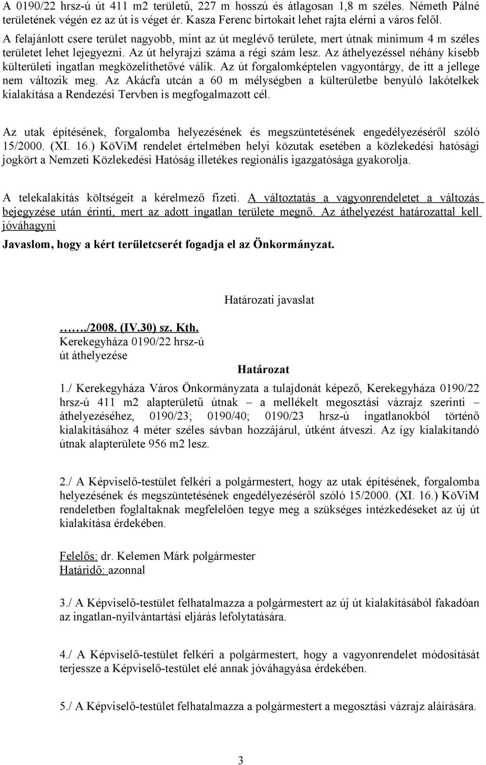 Az áthelyezéssel néhány kisebb külterületi ingatlan megközelíthetővé válik. Az út forgalomképtelen vagyontárgy, de itt a jellege nem változik meg.