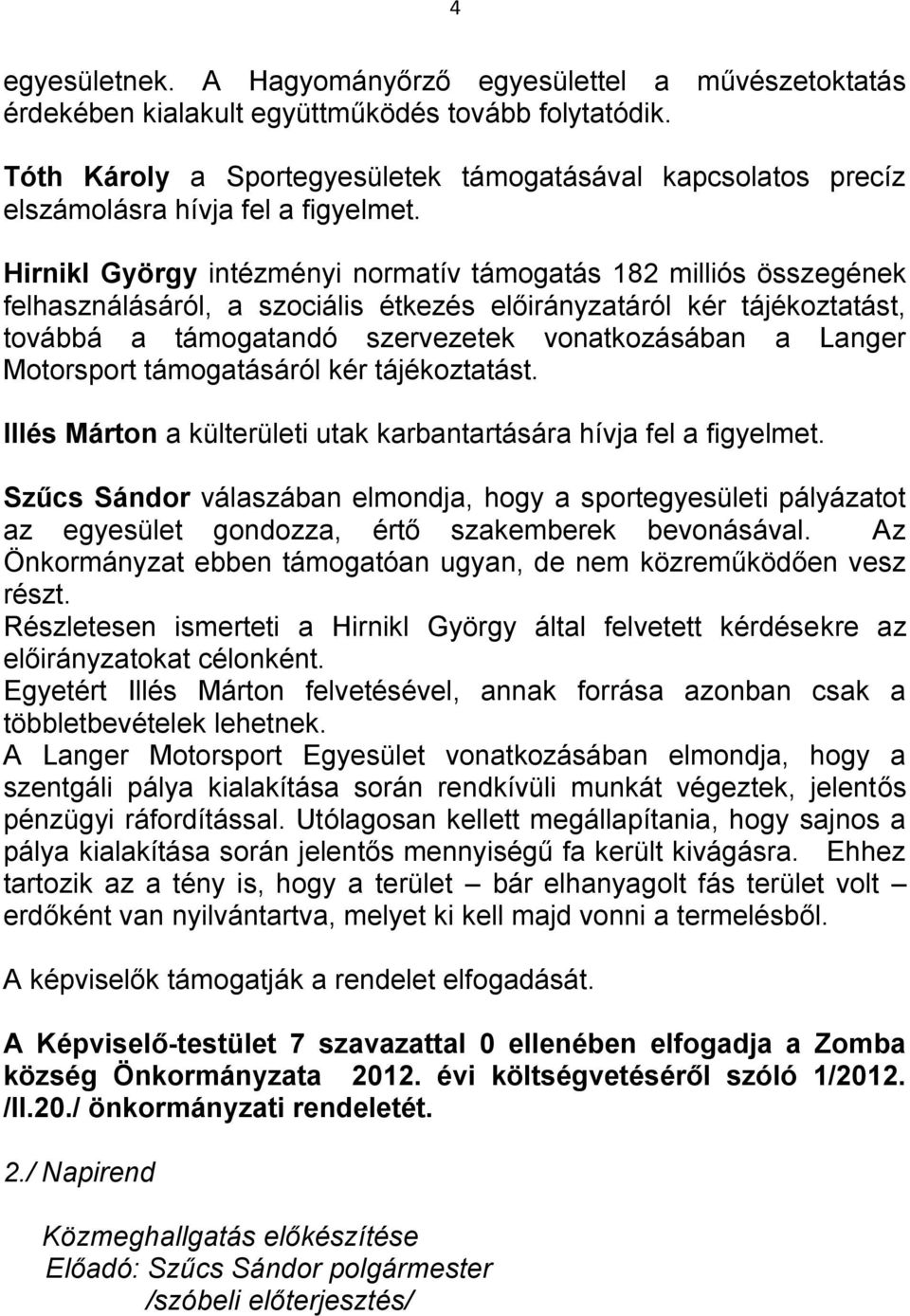 Hirnikl György intézményi normatív támogatás 182 milliós összegének felhasználásáról, a szociális étkezés előirányzatáról kér tájékoztatást, továbbá a támogatandó szervezetek vonatkozásában a Langer