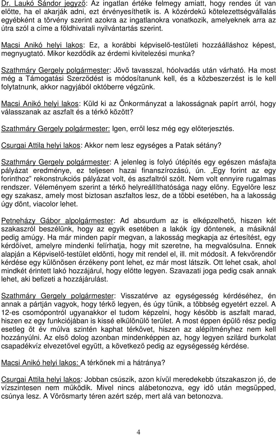 Macsi Anikó helyi lakos: Ez, a korábbi képviselı-testületi hozzáálláshoz képest, megnyugtató. Mikor kezdıdik az érdemi kivitelezési munka?