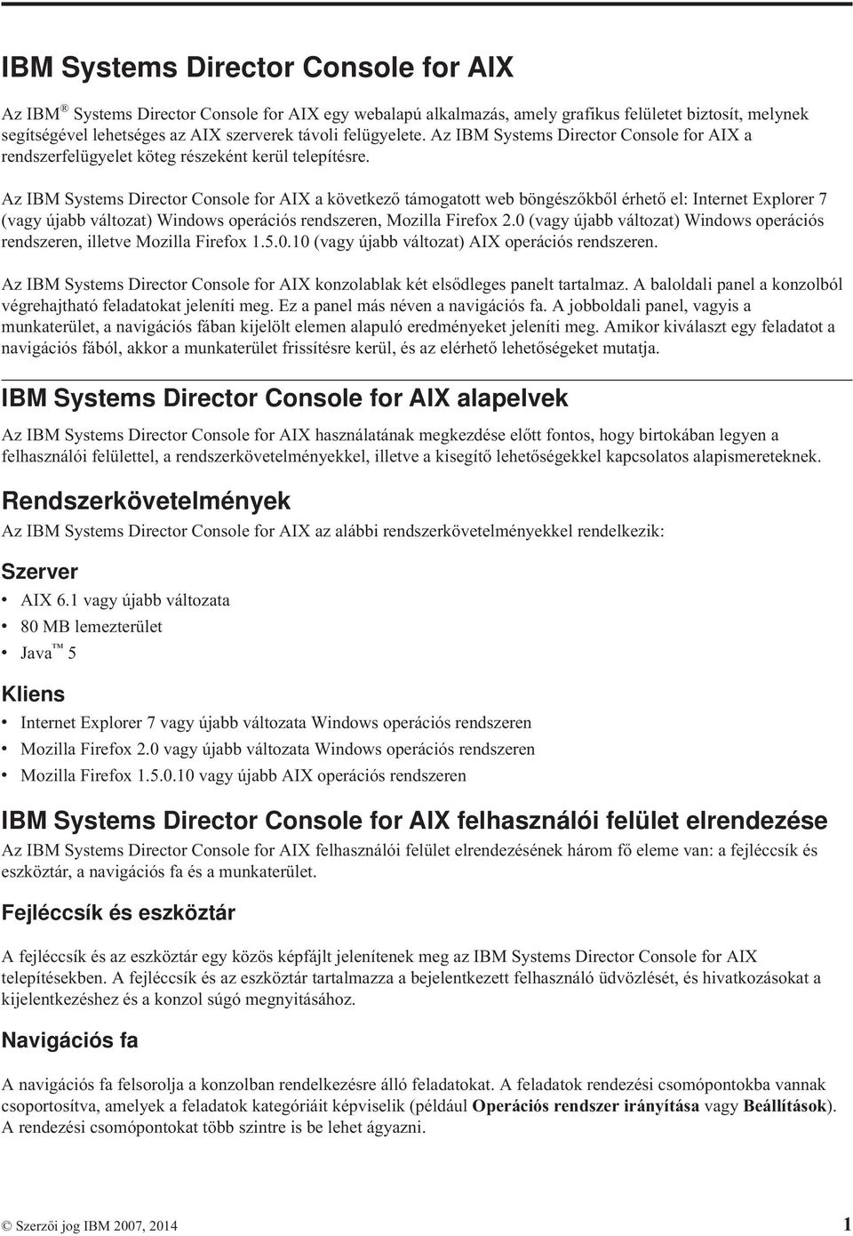 Az IBM Systems Director Console for AIX a következő támogatott web böngészőkből érhető el: Internet Explorer 7 (vagy újabb változat) Windows operációs rendszeren, Mozilla Firefox 2.