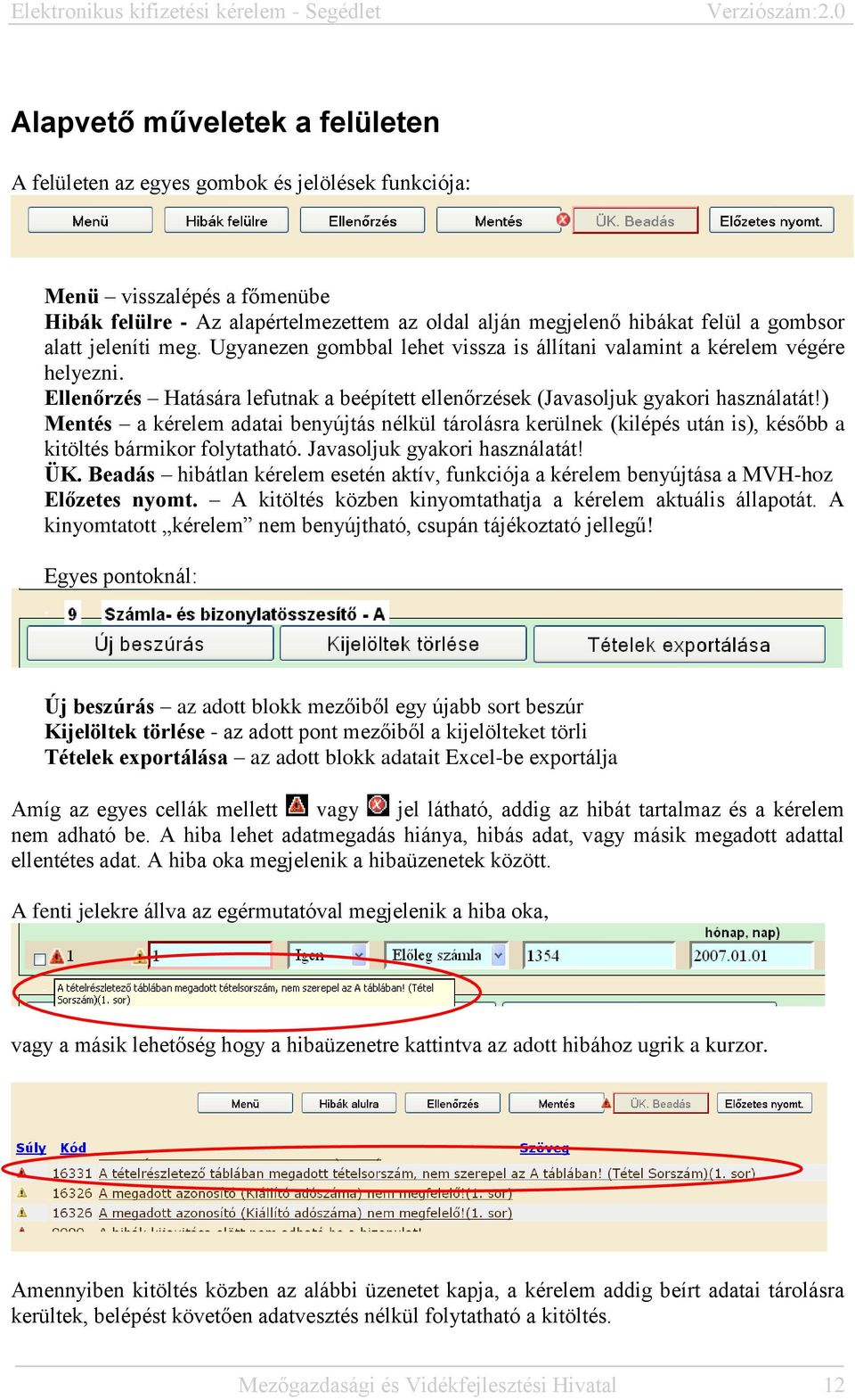 ) Mentés a kérelem adatai benyújtás nélkül tárolásra kerülnek (kilépés után is), később a kitöltés bármikor folytatható. Javasoljuk gyakori használatát! ÜK.