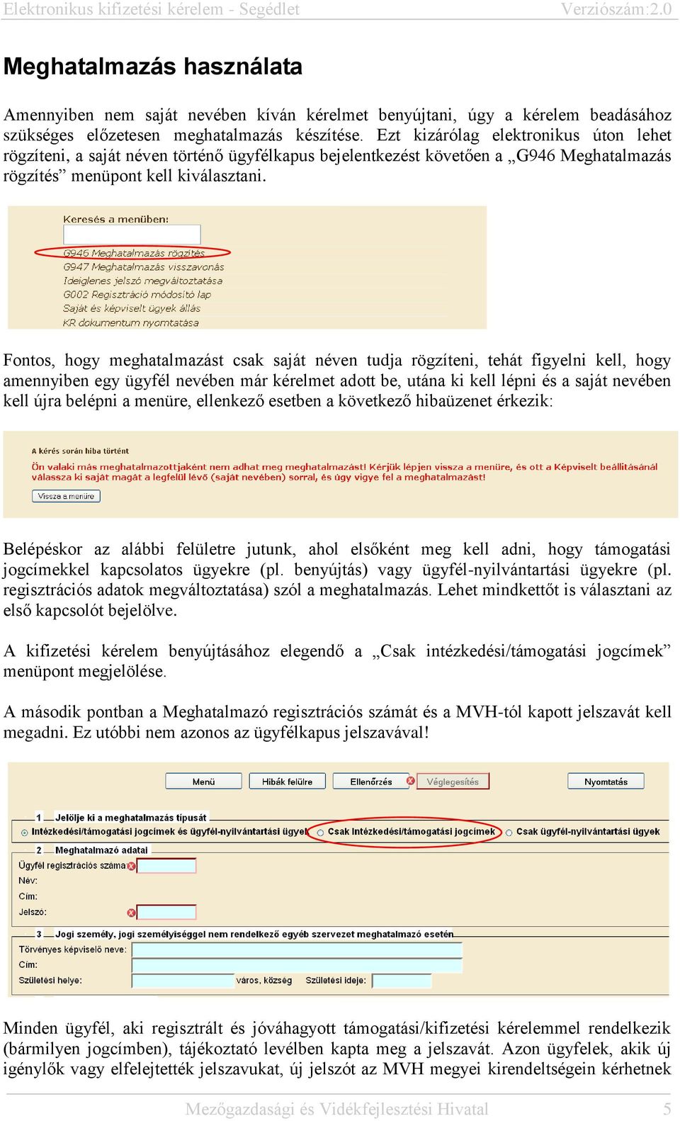 Fontos, hogy meghatalmazást csak saját néven tudja rögzíteni, tehát figyelni kell, hogy amennyiben egy ügyfél nevében már kérelmet adott be, utána ki kell lépni és a saját nevében kell újra belépni a