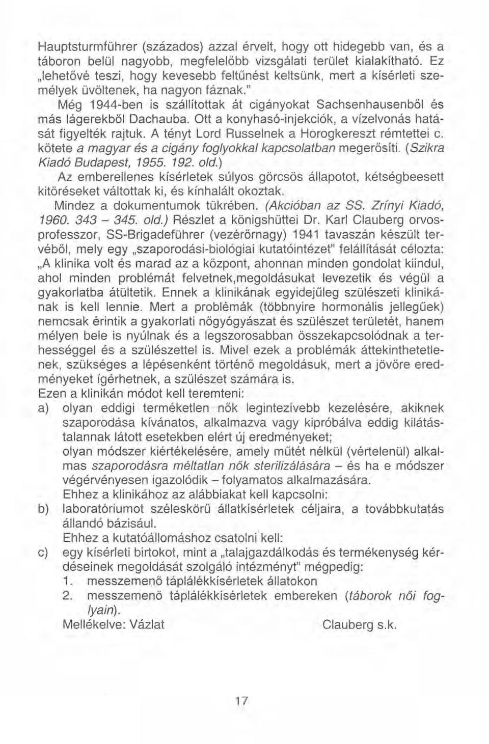 ou a konyhasó-injekciók, a vízelvonás hatását figyelték rajtuk. A tényt Lord Russelnek a Horogkereszt rémtettei c. kötete a magyar és a cigány foglyokkal kapcsolatban megerősíti.