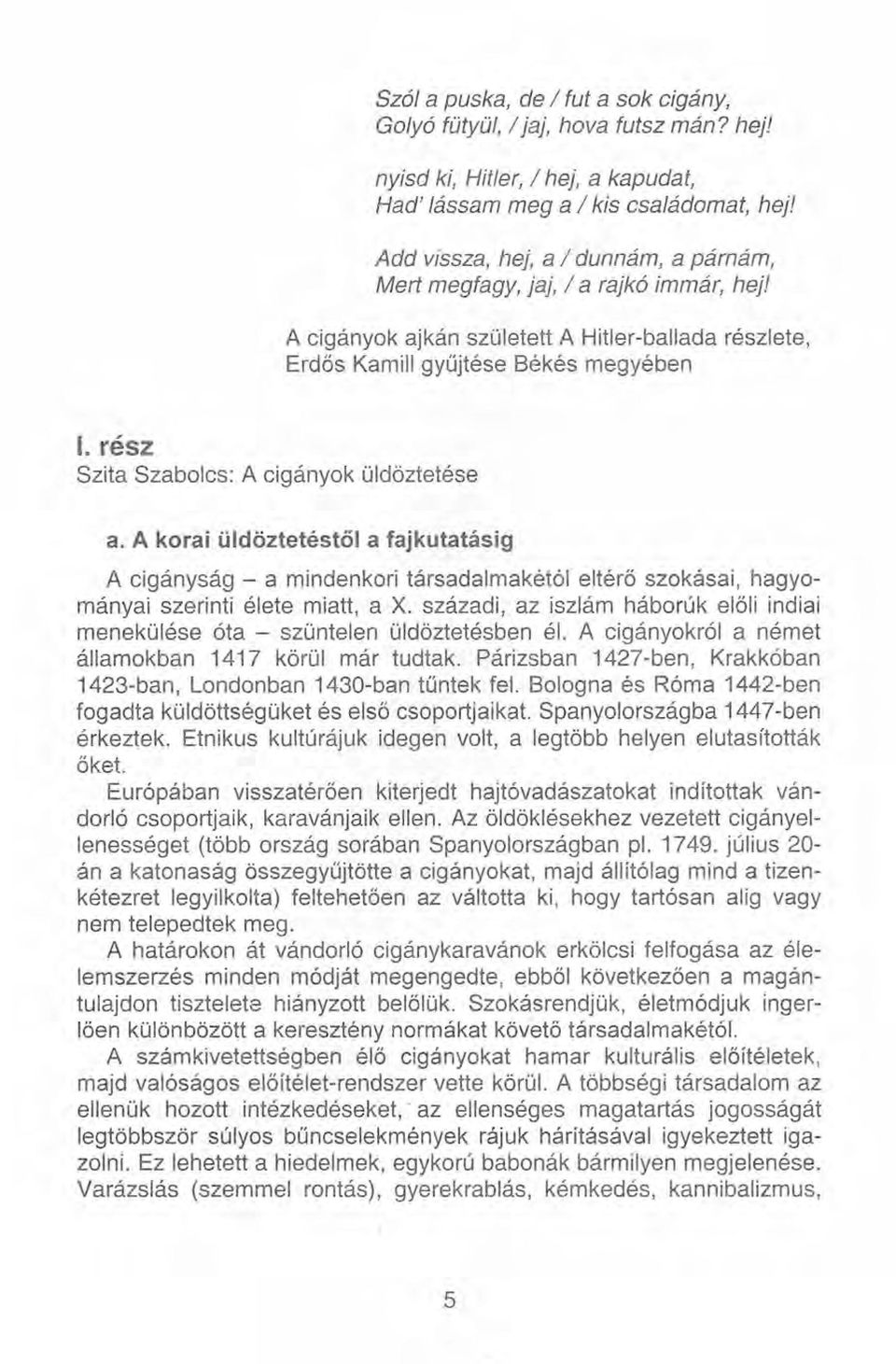 rész Szita Szabolcs: A cigányok üldőztetése a. A korai üldöztetéstől a fajkutatásig A cigányság - a mindenkori társadalmakétói eltérő szokásai, hagyományai szerinti élete miatt, a X.