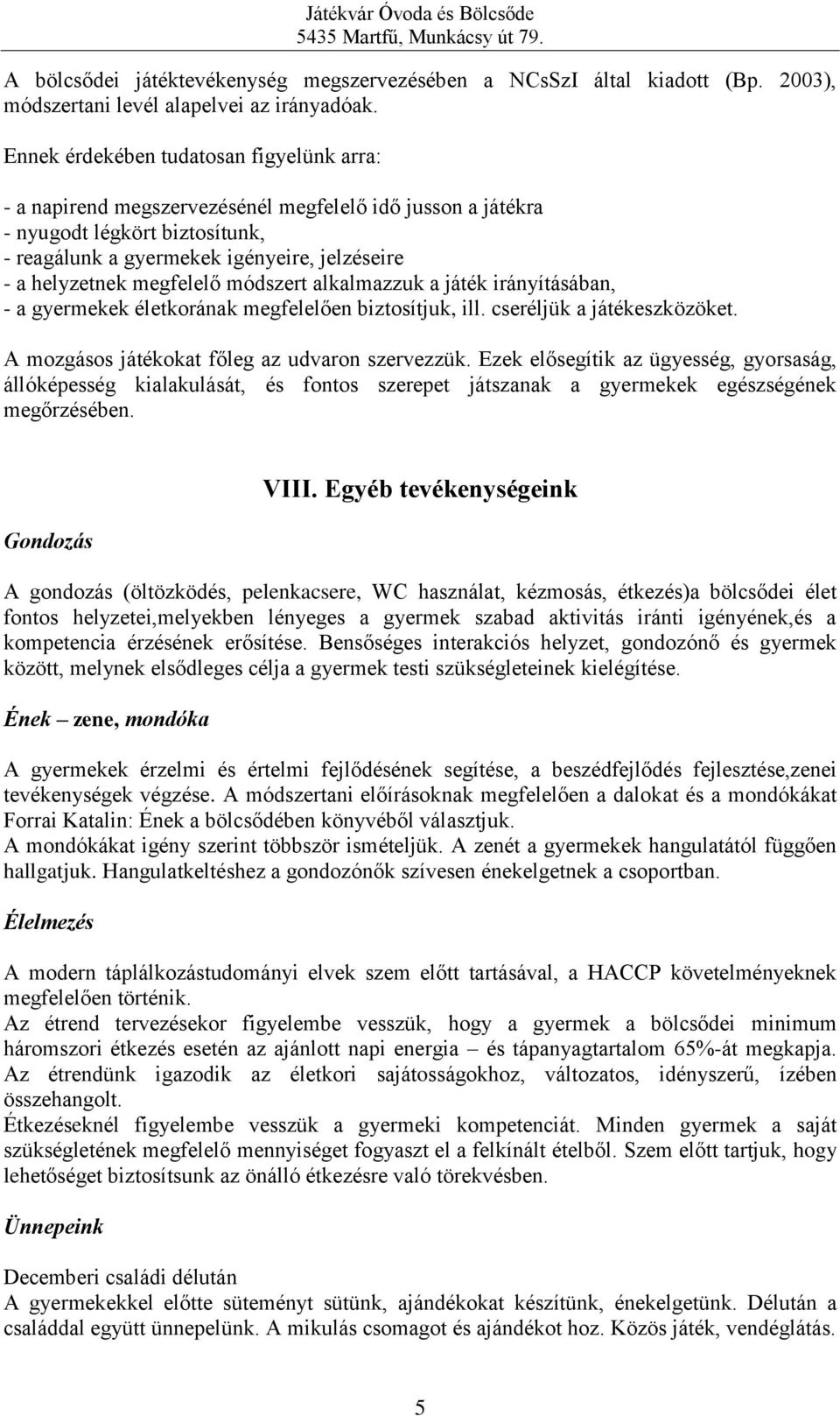 megfelelő módszert alkalmazzuk a játék irányításában, - a gyermekek életkorának megfelelően biztosítjuk, ill. cseréljük a játékeszközöket. A mozgásos játékokat főleg az udvaron szervezzük.