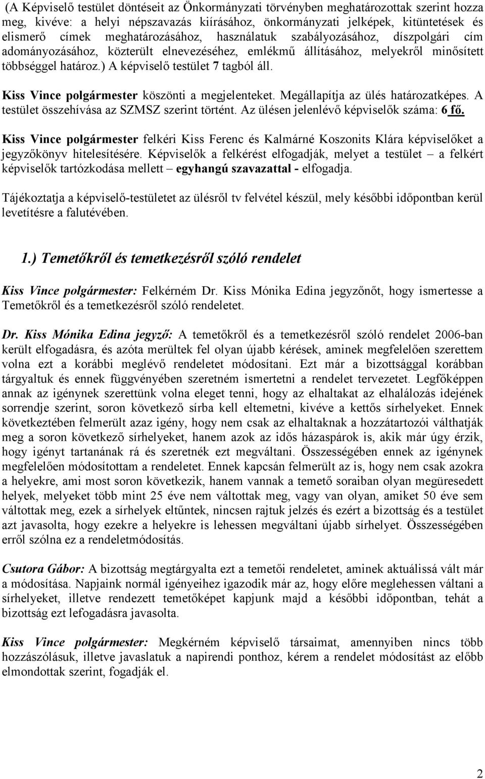 ) A képviselı testület 7 tagból áll. Kiss Vince polgármester köszönti a megjelenteket. Megállapítja az ülés határozatképes. A testület összehívása az SZMSZ szerint történt.