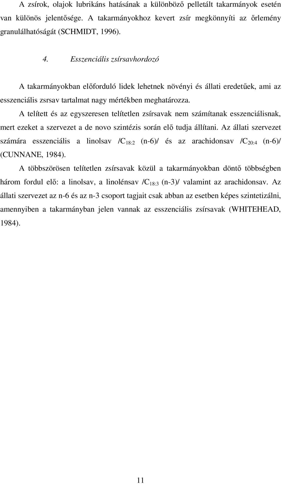 A telített és az egyszeresen telítetlen zsírsavak nem számítanak esszenciálisnak, mert ezeket a szervezet a de novo szintézis során elő tudja állítani.