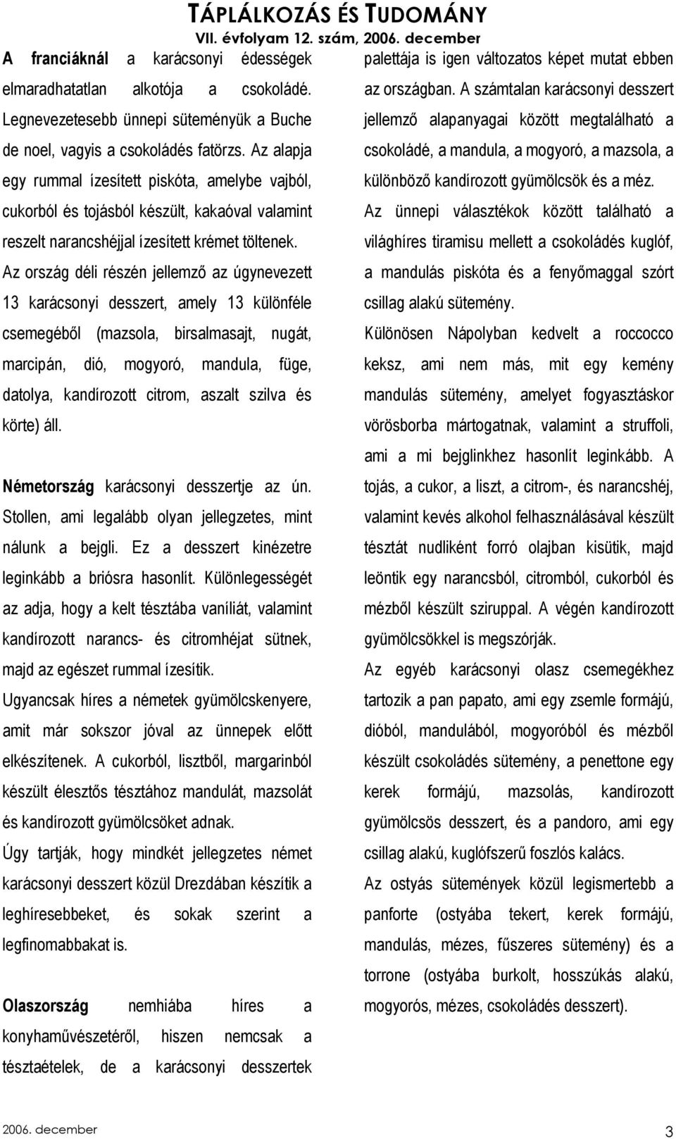 Az ország déli részén jellemzı az úgynevezett 13 karácsonyi desszert, amely 13 különféle csemegébıl (mazsola, birsalmasajt, nugát, marcipán, dió, mogyoró, mandula, füge, datolya, kandírozott citrom,