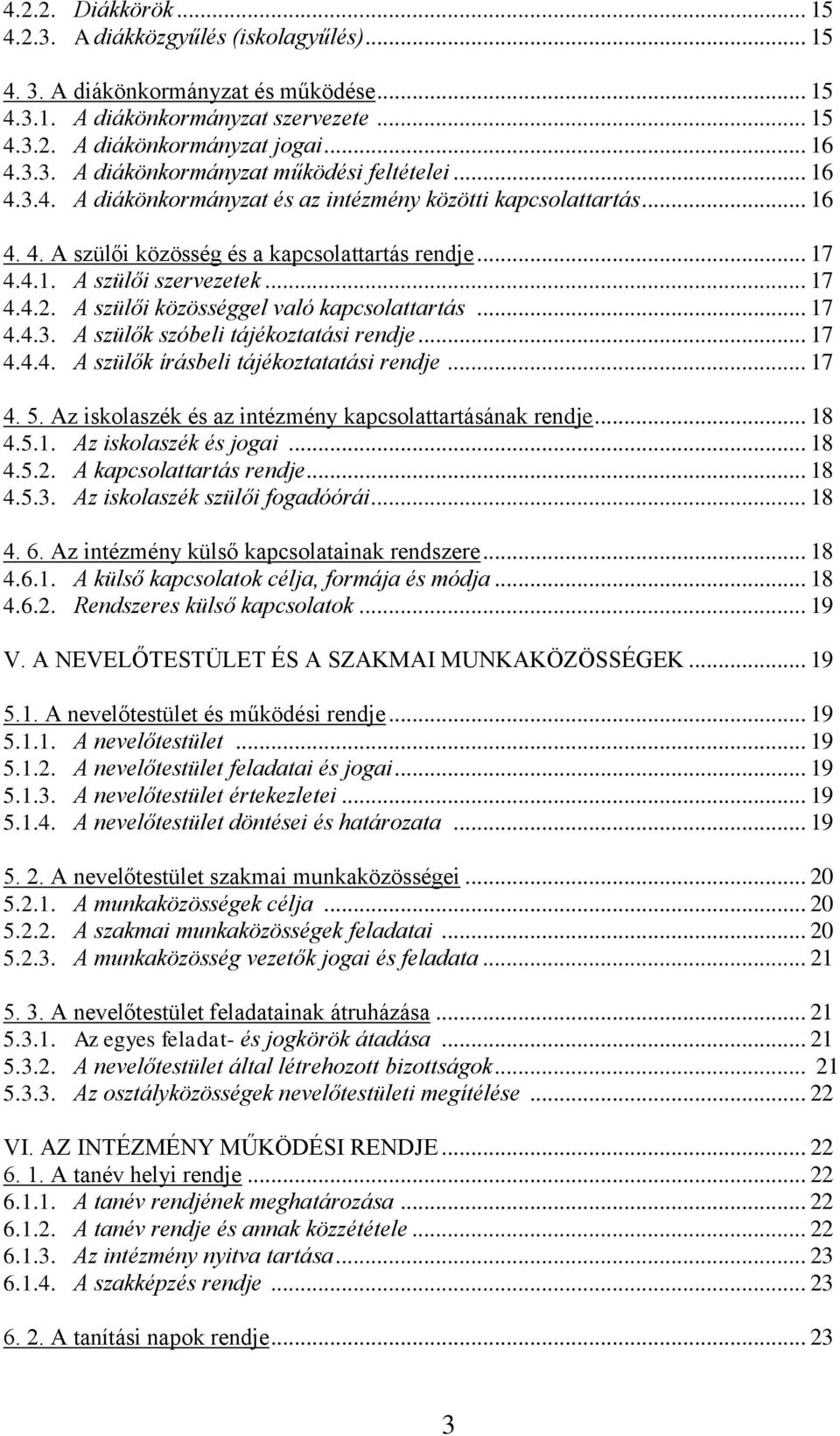 A szülői közösséggel való kapcsolattartás... 17 4.4.3. A szülők szóbeli tájékoztatási rendje... 17 4.4.4. A szülők írásbeli tájékoztatatási rendje... 17 4. 5.