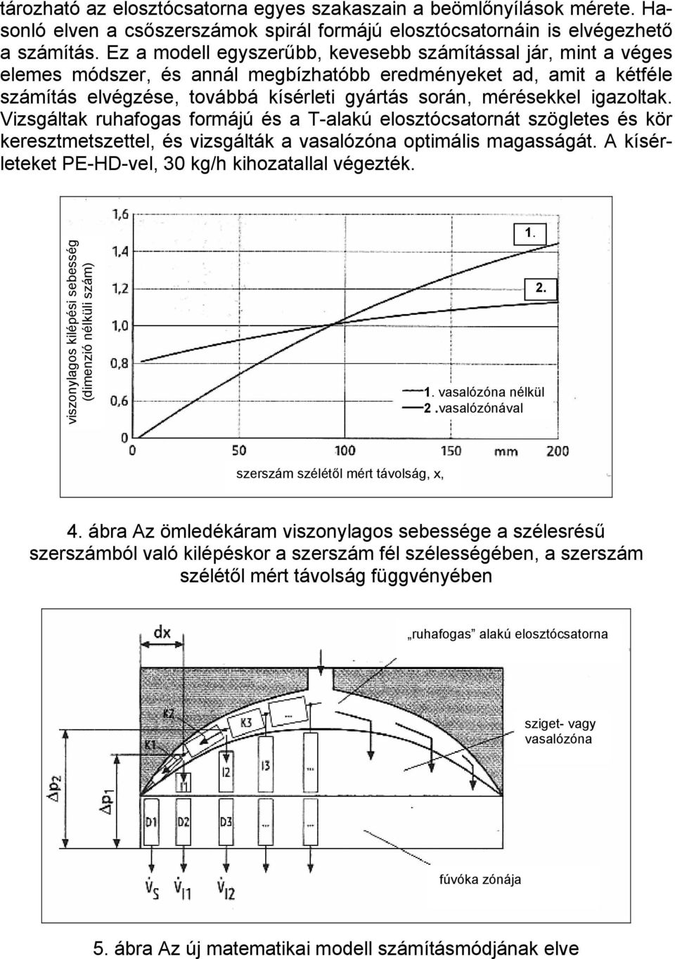 igazoltak. Vizsgáltak ruhafogas formájú és a T-alakú elosztócsatornát szögletes és kör keresztmetszettel, és vizsgálták a vasalózóna optimális magasságát.