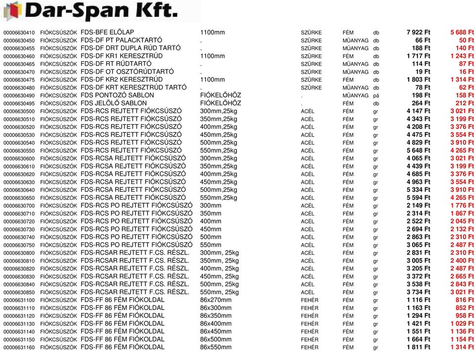 SZÜRKE MÜANYAG db 188 Ft 140 Ft 00006630460 FIÓKCSÚSZÓK FDS-DF KR1 KERESZTRÚD 1100mm SZÜRKE FÉM db 1 717 Ft 1 243 Ft 00006630465 FIÓKCSÚSZÓK FDS-DF RT RÚDTARTÓ.
