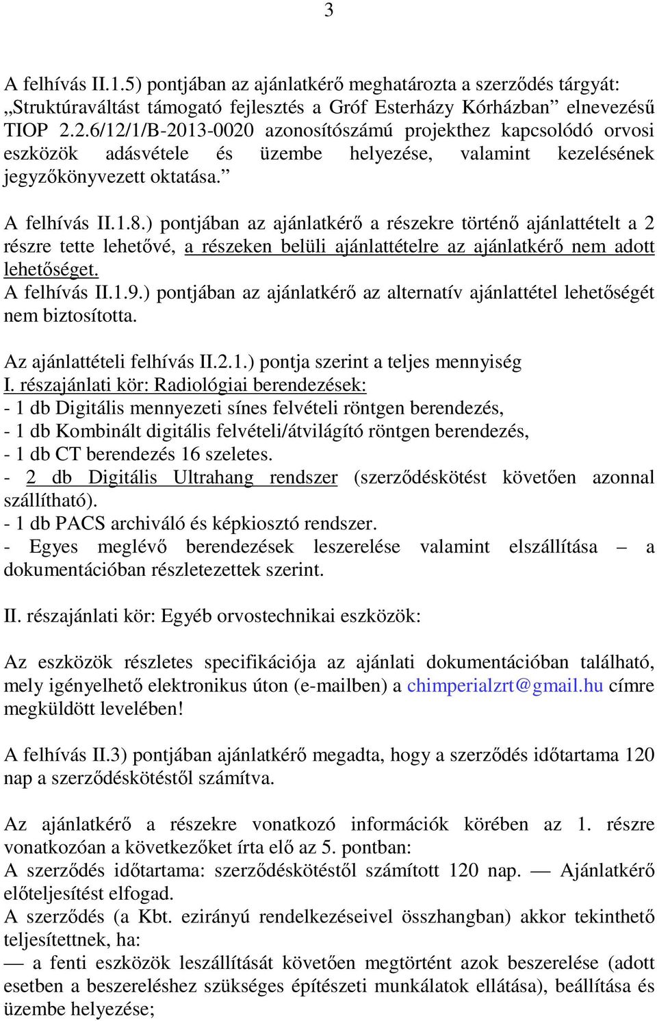 ) pontjában az ajánlatkérő a részekre történő ajánlattételt a 2 részre tette lehetővé, a részeken belüli ajánlattételre az ajánlatkérő nem adott lehetőséget. A felhívás II.1.9.