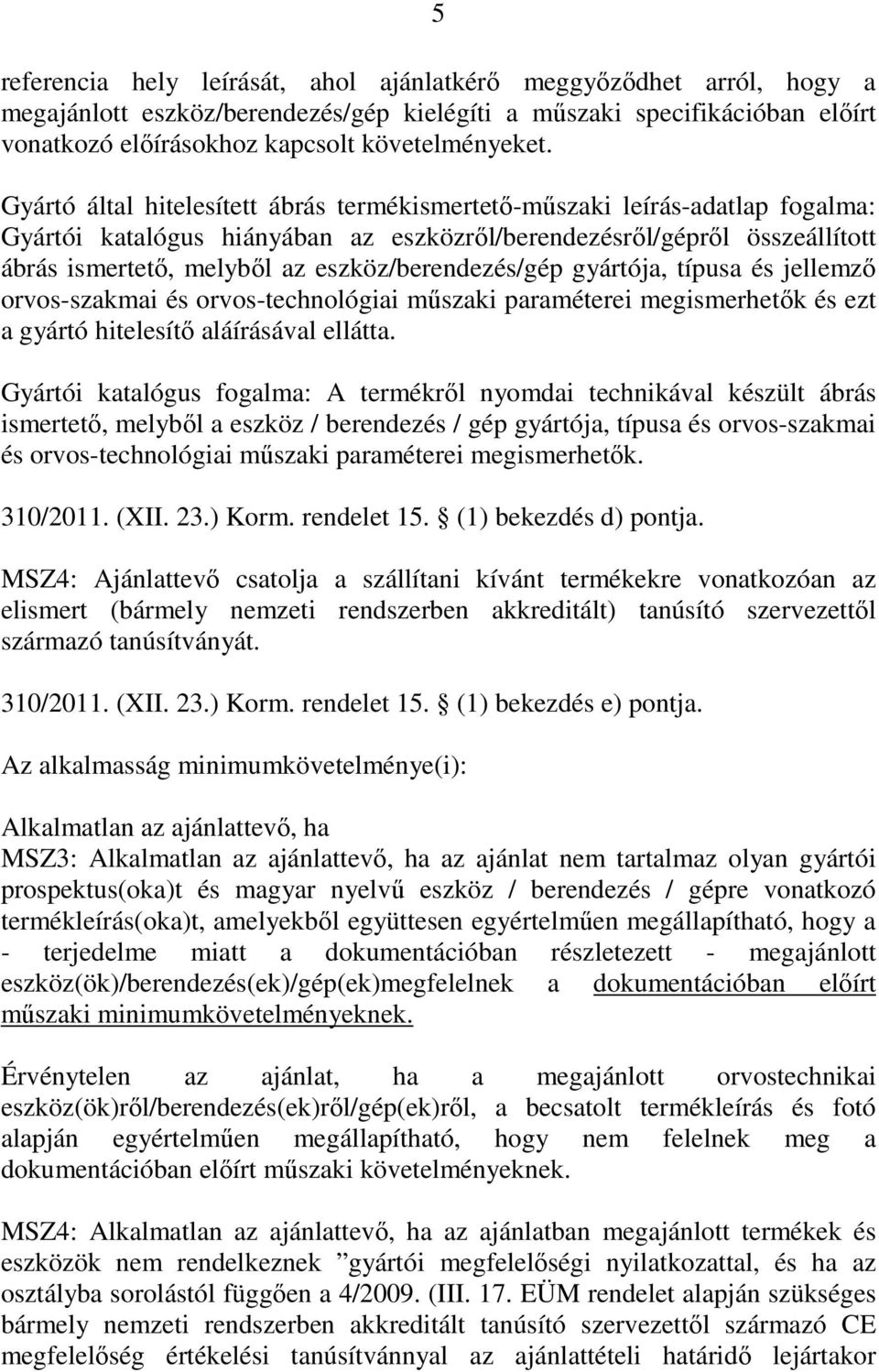 eszköz/berendezés/gép gyártója, típusa és jellemző orvos-szakmai és orvos-technológiai műszaki paraméterei megismerhetők és ezt a gyártó hitelesítő aláírásával ellátta.