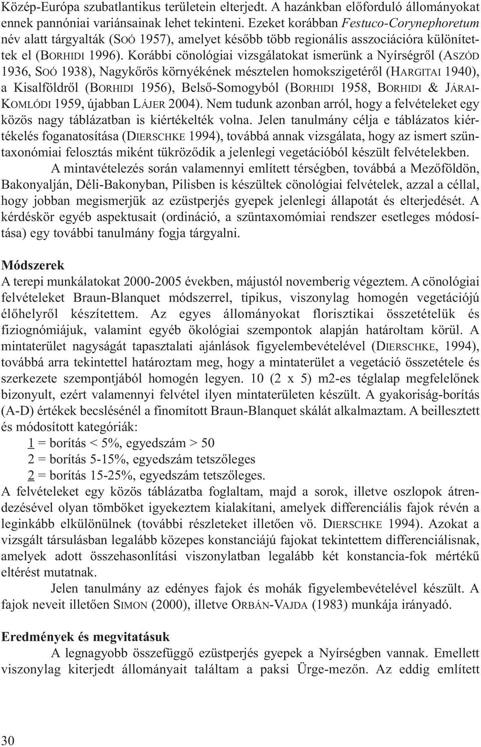 Korábbi cönológiai vizsgálatokat ismerünk a Nyírségről (ASZÓD 1936, SOÓ 1938), Nagykőrös környékének mésztelen homokszigetéről (HARGITAI 1940), a Kisalföldről (BORHIDI 1956), Belső-Somogyból (BORHIDI