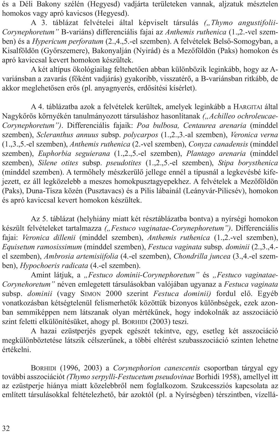 -el szemben). A felvételek Belső-Somogyban, a Kisalföldön (Győrszemere), Bakonyalján (Nyirád) és a Mezőföldön (Paks) homokon és apró kaviccsal kevert homokon készültek.