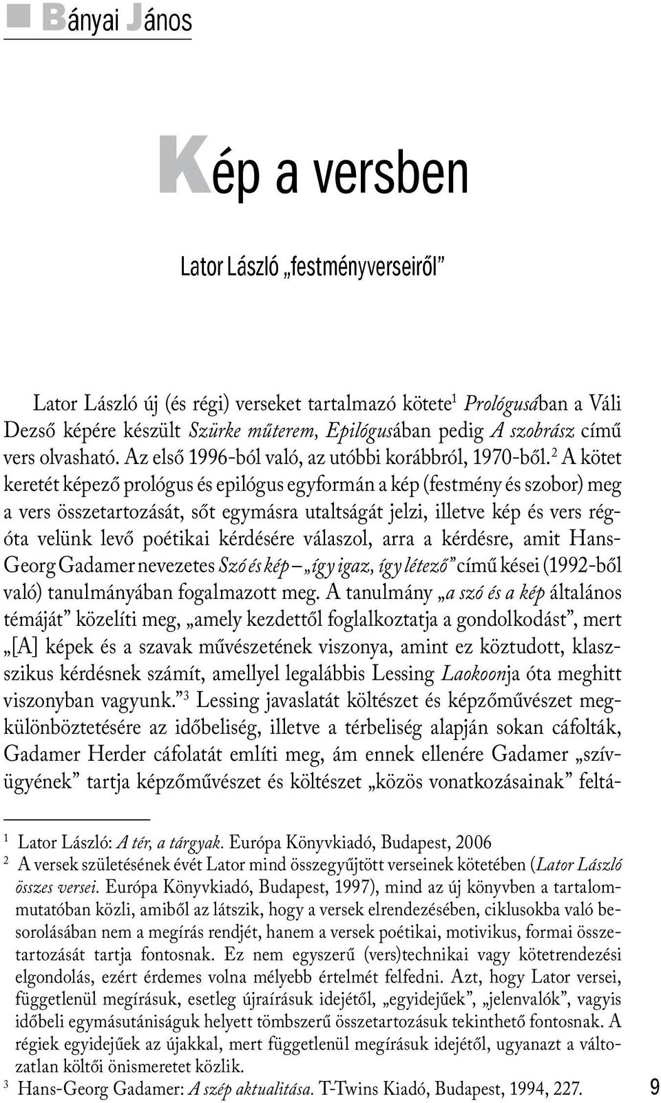 2 A kötet keretét képező prológus és epilógus egyformán a kép (festmény és szobor) meg a vers összetartozását, sőt egymásra utaltságát jelzi, illetve kép és vers régóta velünk levő poétikai kérdésére