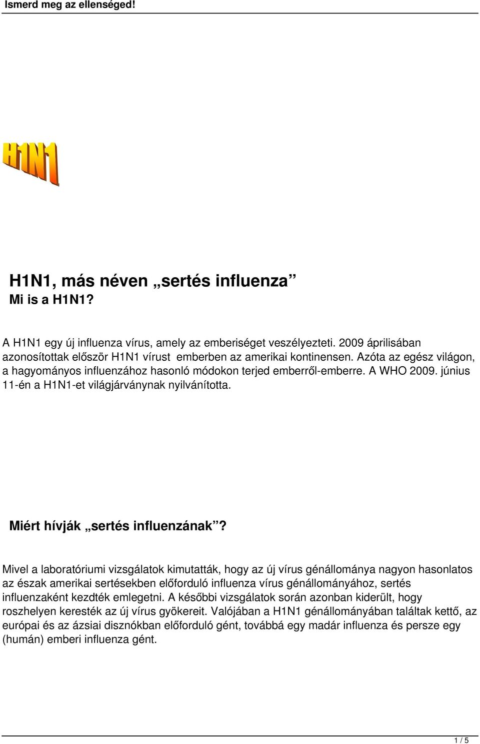 Mivel a laboratóriumi vizsgálatok kimutatták, hogy az új vírus génállománya nagyon hasonlatos az észak amerikai sertésekben előforduló influenza vírus génállományához, sertés influenzaként kezdték