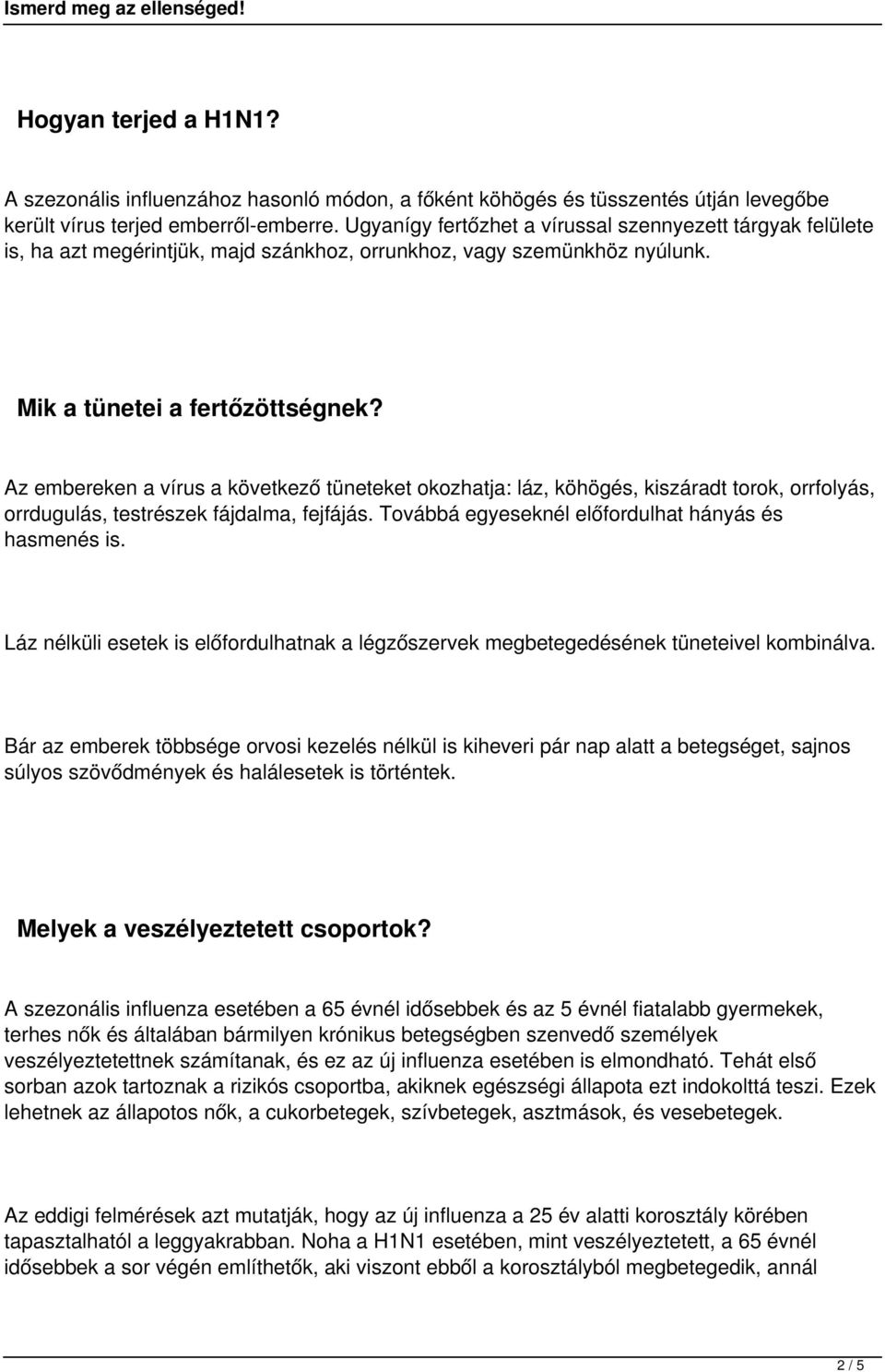 Az embereken a vírus a következő tüneteket okozhatja: láz, köhögés, kiszáradt torok, orrfolyás, orrdugulás, testrészek fájdalma, fejfájás. Továbbá egyeseknél előfordulhat hányás és hasmenés is.