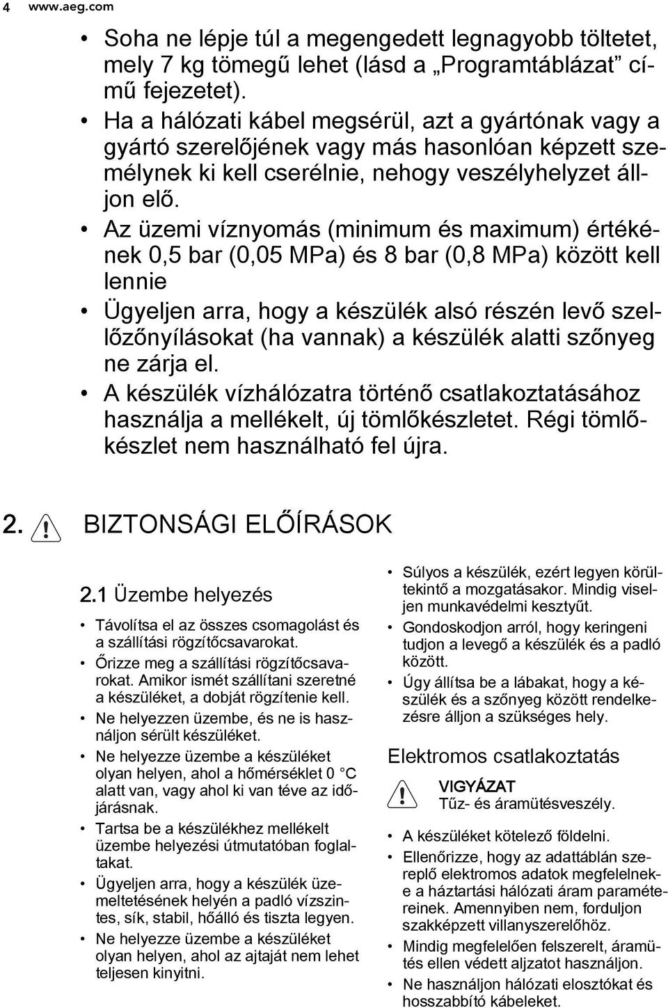 Az üzemi víznyomás (minimum és maximum) értékének 0,5 bar (0,05 MPa) és 8 bar (0,8 MPa) között kell lennie Ügyeljen arra, hogy a készülék alsó részén levő szellőzőnyílásokat (ha vannak) a készülék